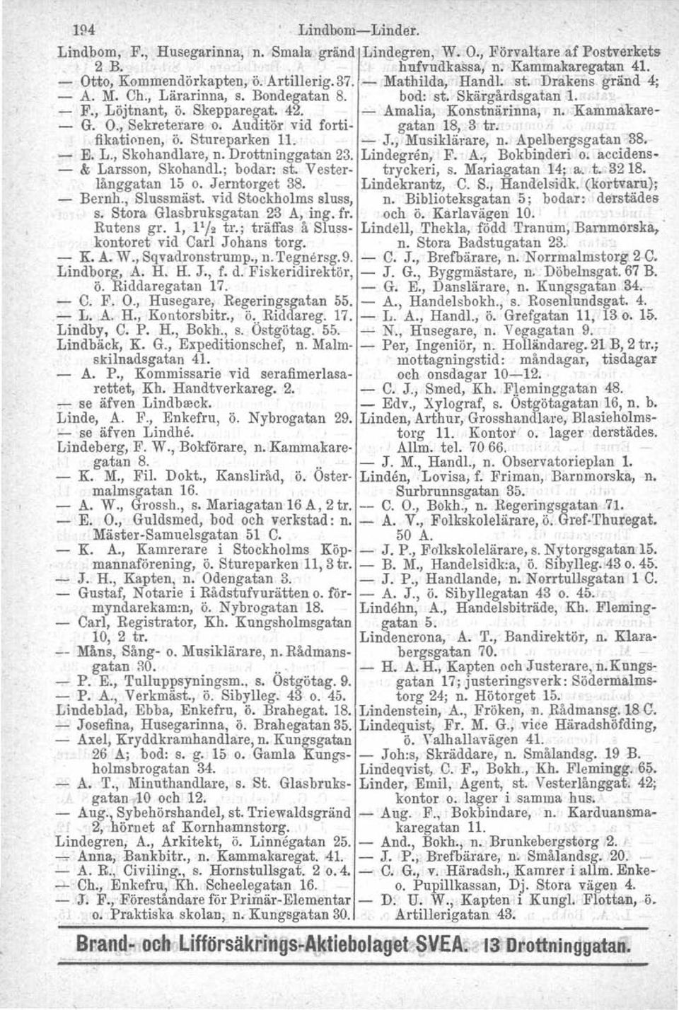 , Sekreterare o. Auditör vid forti- gatan 18, 3 tro fikationen, Ö. Stureparken 11. - J., Musiklärare, n. Apelbergsgatan 38. - E. L., Skohandlare, n. Drottninggatan 23. Lindegren, F. A., Bokbinderi O.
