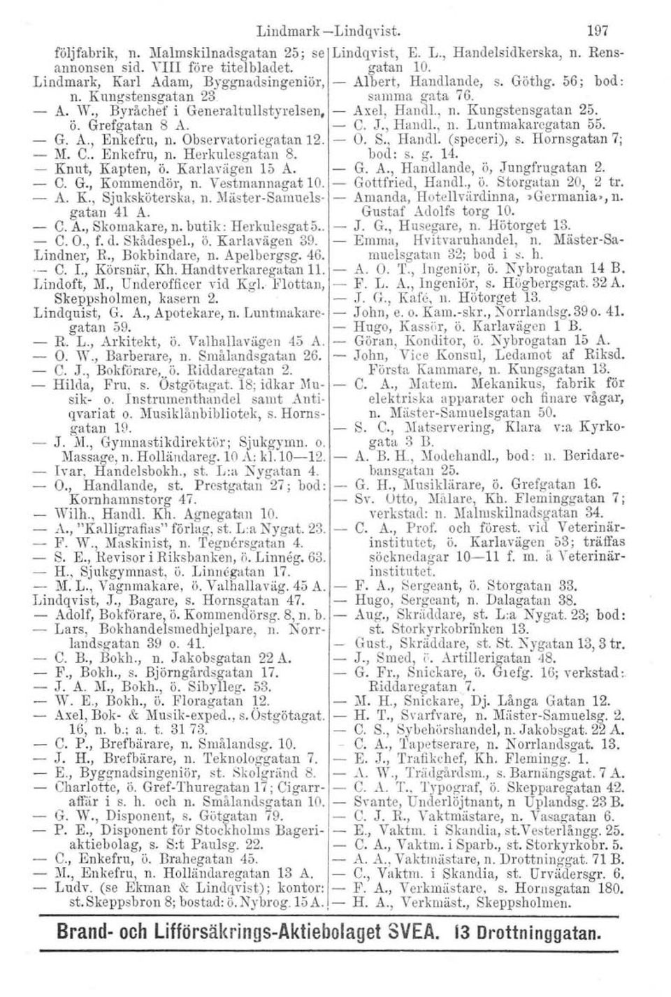 Grefgatan 8 A. C. J., Hand!., n. Luntmakaregatan 55. - G. A., Enkefru, n. Observatoriegatan 12. O. S., Handl, (speceri), s. Hornsgatan 7; - :M. C.. Enkefru, n. Herkulesgatan 8. bod: s. g. 14.