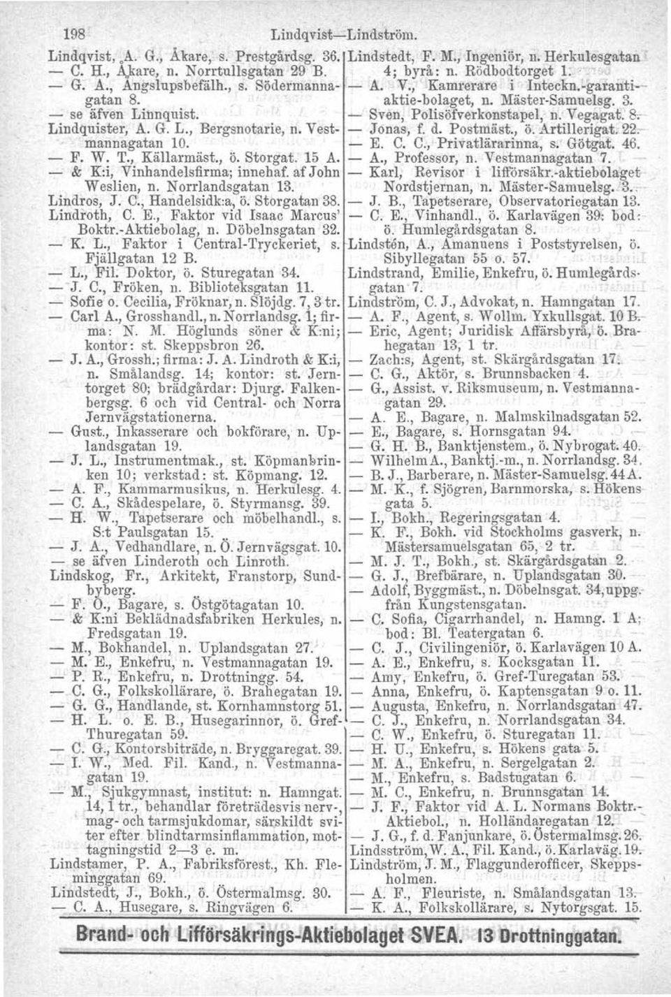 Vest- - Jonas, f. d. Postmäst., ö. Artillerigat.-22omannagatan 10. - E. C. C., Privatlärarinna, s. Götgat, 46. - F. W. T., Källarmäst., ö. Storgat. 15 A. - A., Professor, n. Vestmannagatan 7. -. - & K:i, Vinhandelsfirma; innehaf.