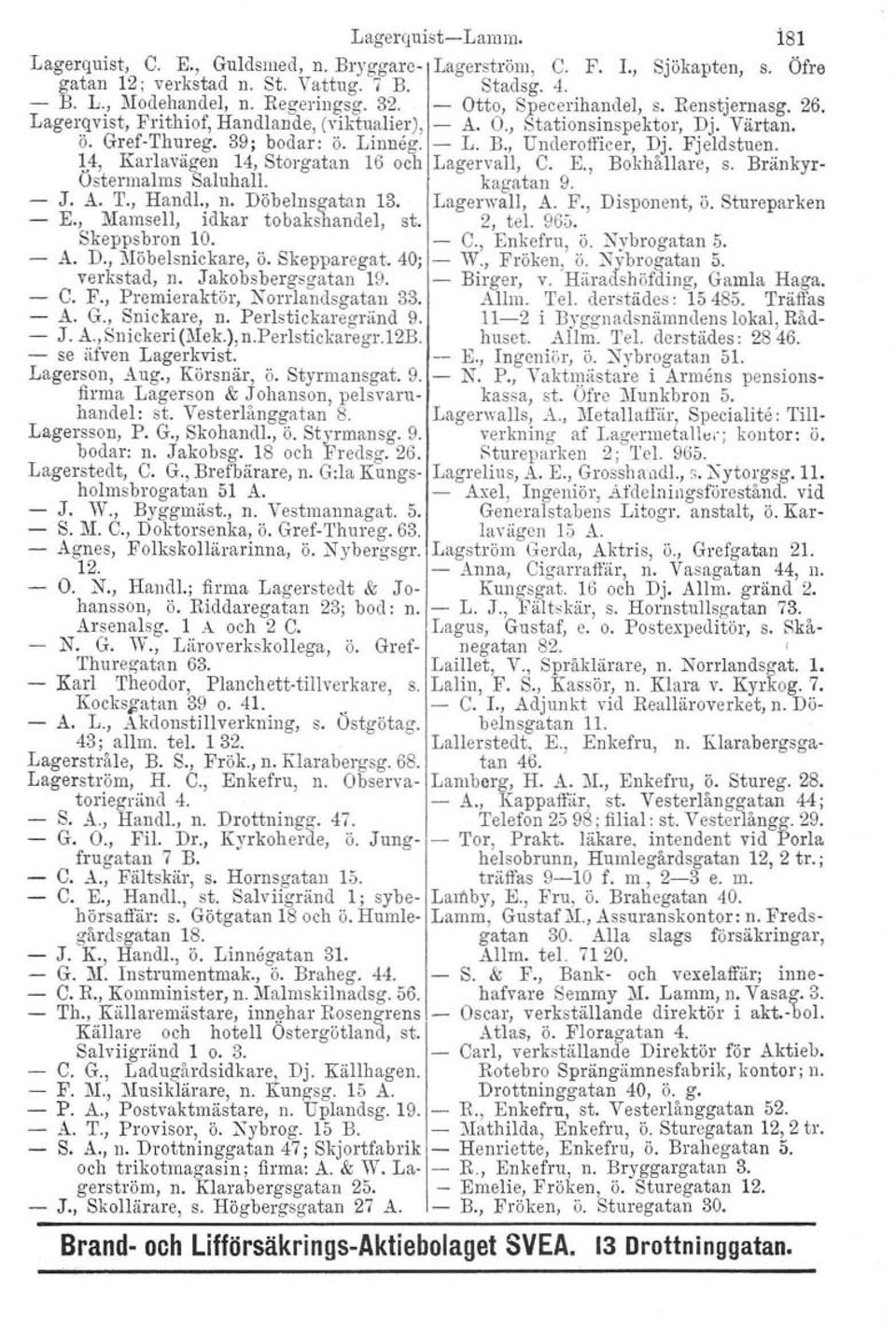 Fjeldstuen. 14, Karlavagen 14, Storgatan 16 och Lagervall, C. E., Bokhållare, s. Bränkyr- Östermalms Saluhall. kagatan 9. J. A. T., Hand!., n. Döbelnsgatan 13. Lagerwall, A. F., Disponent, ö.