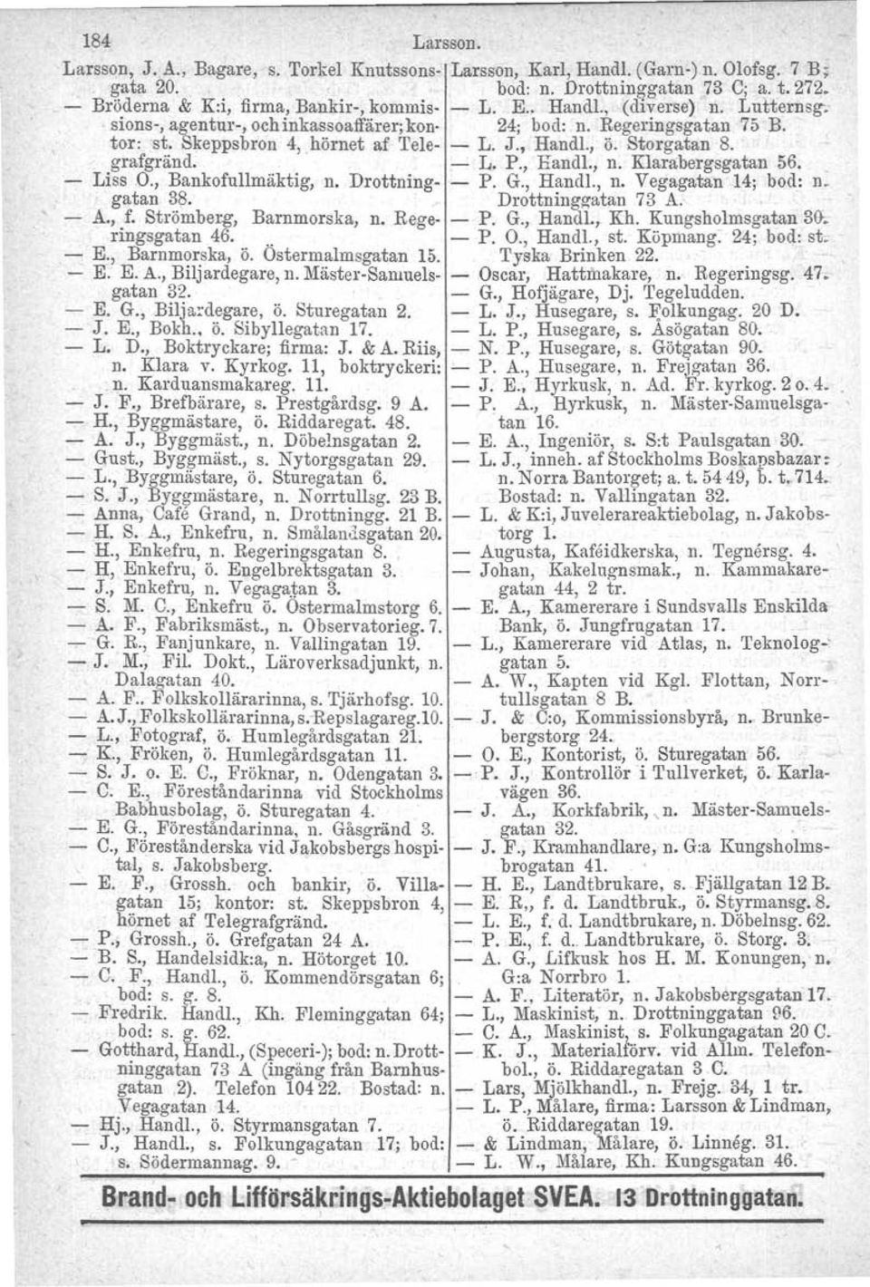 , Handl., n. Klarabergsgatan 56. Liss O., Bankofullmäktig, n. Drottning- - P. G., Handl., n. Vegagatan 14; bod: n. gatan 38. Drottninggatan 73 A. - A.,.r. Strömberg, Barnmorska, n. Bege- - P. G., Handl., Kh.