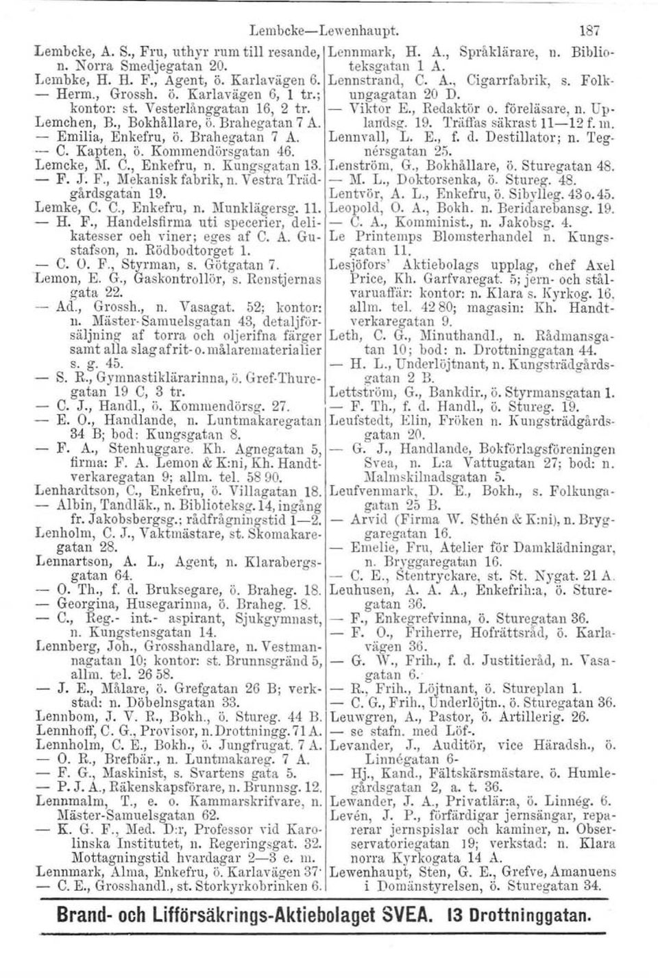 , Bokhållare, ö. Brahegatan 7 A. larfds~ 19. Träffas säkrast 11-12 f. m. Emilia, Enkefru, ö. Brahegatan 7 A. Lennvall,.L. E., f. d. Destillator; n. Teg-.- C. Kapten, ö. Kommendörsgatan 46.