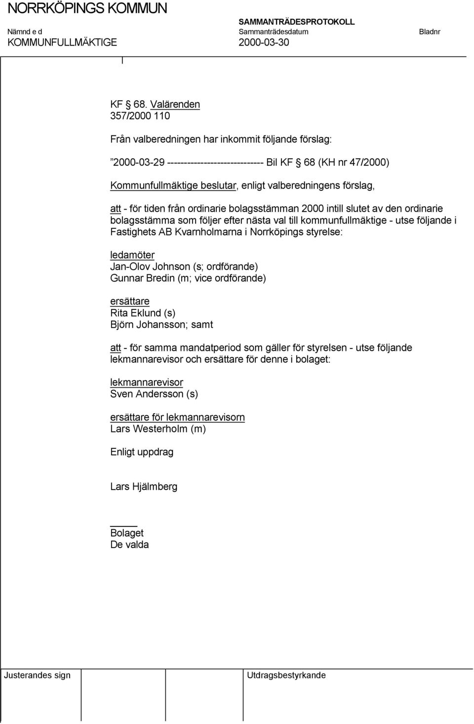 förslag, att - för tiden från ordinarie bolagsstämman 2000 intill slutet av den ordinarie bolagsstämma som följer efter nästa val till kommunfullmäktige - utse följande i Fastighets AB