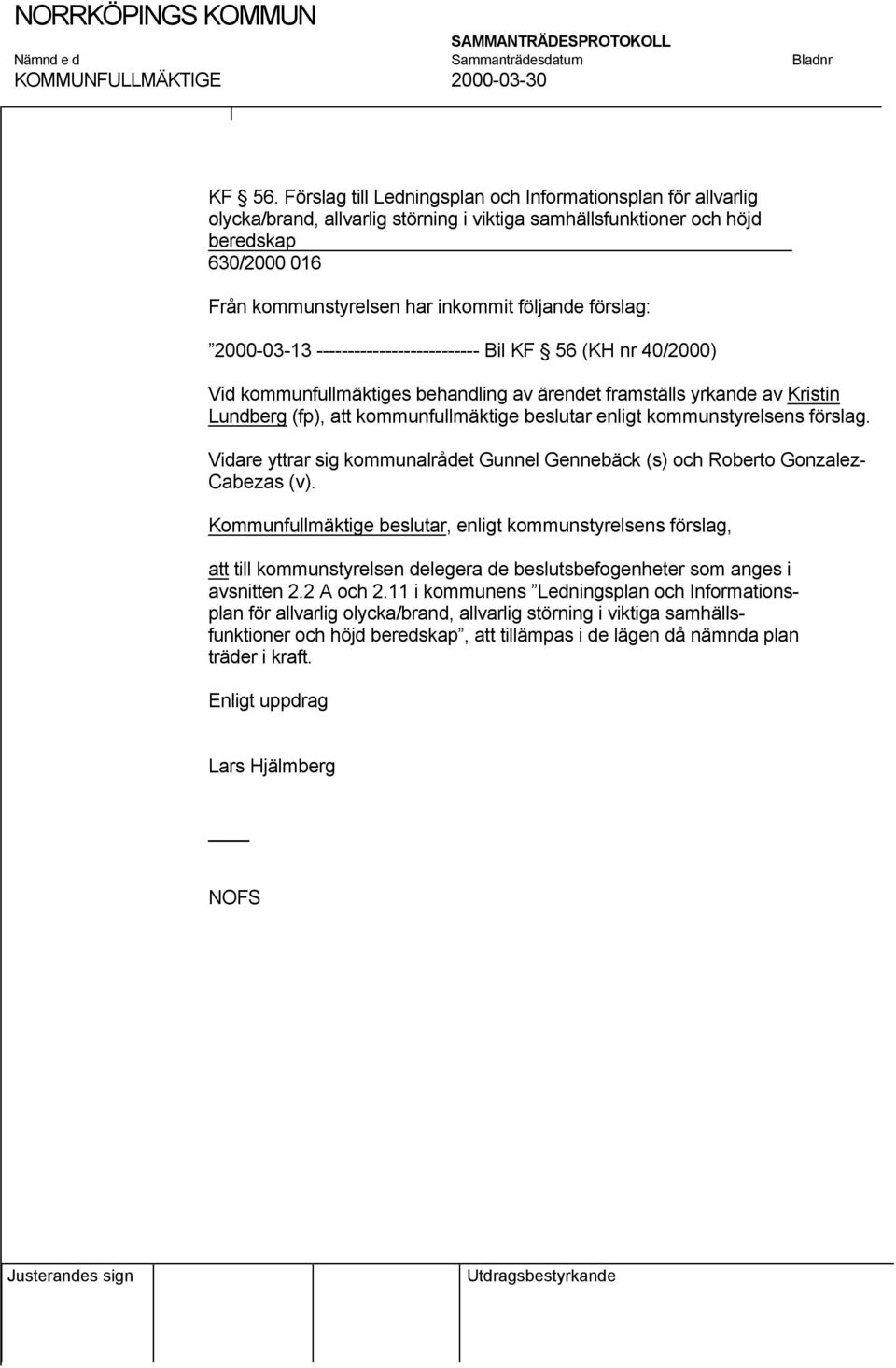 förslag: 2000-03-13 -------------------------- Bil KF 56 (KH nr 40/2000) Vid kommunfullmäktiges behandling av ärendet framställs yrkande av Kristin Lundberg (fp), att kommunfullmäktige beslutar