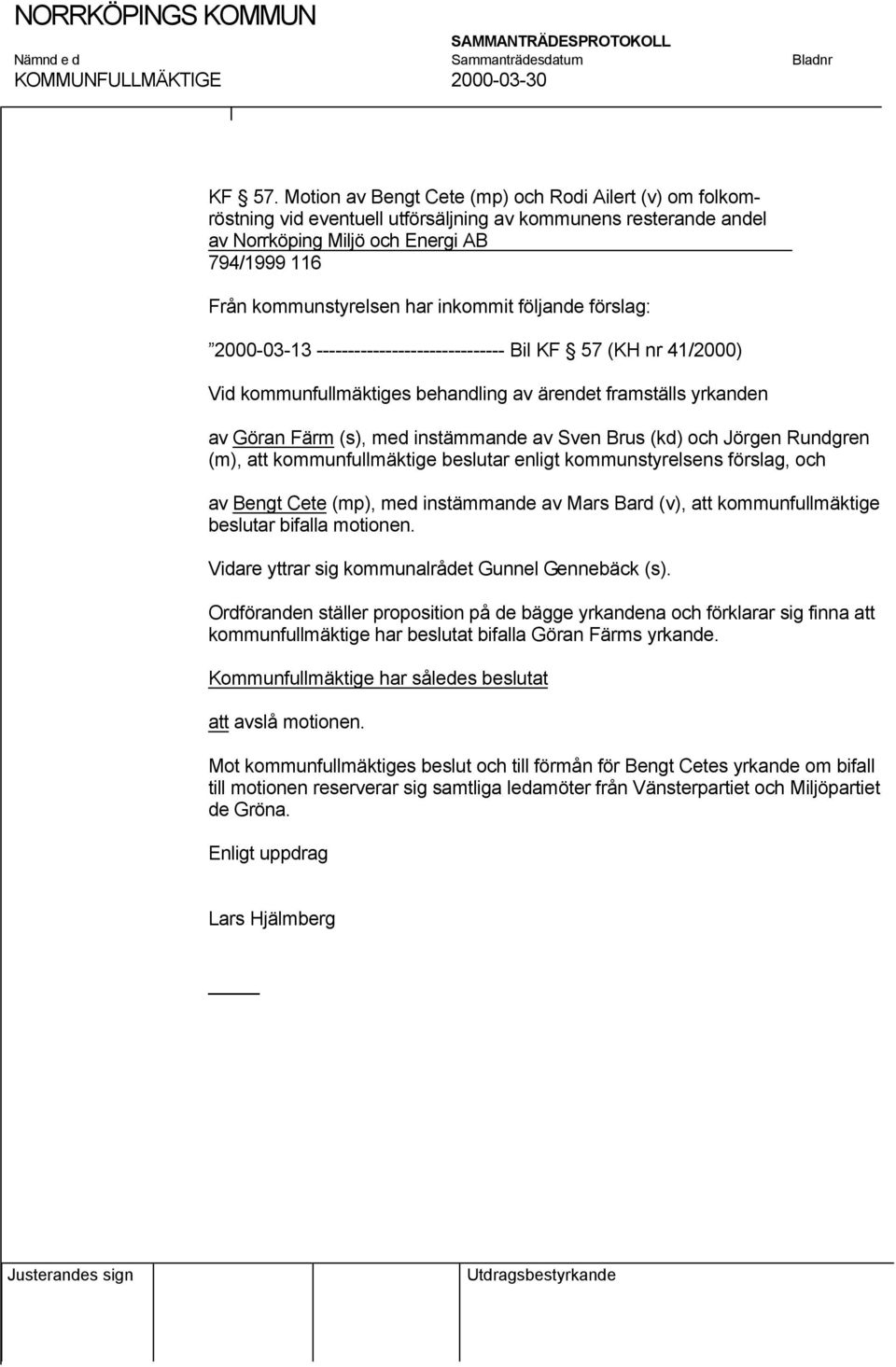 inkommit följande förslag: 2000-03-13 ------------------------------ Bil KF 57 (KH nr 41/2000) Vid kommunfullmäktiges behandling av ärendet framställs yrkanden av Göran Färm (s), med instämmande av