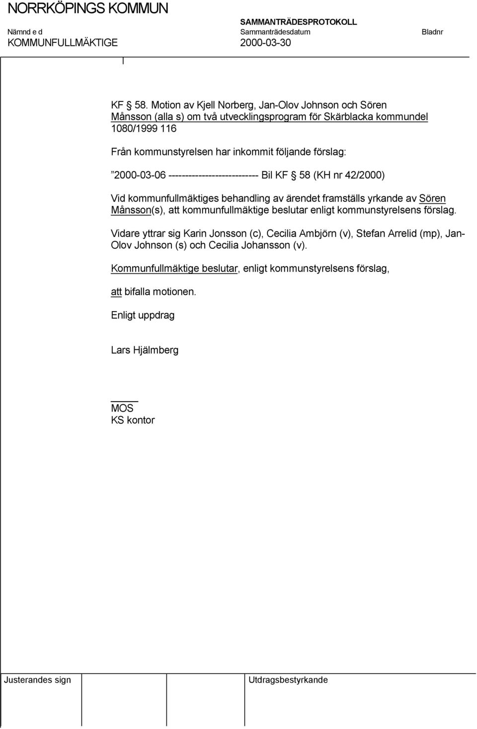 har inkommit följande förslag: 2000-03-06 --------------------------- Bil KF 58 (KH nr 42/2000) Vid kommunfullmäktiges behandling av ärendet framställs