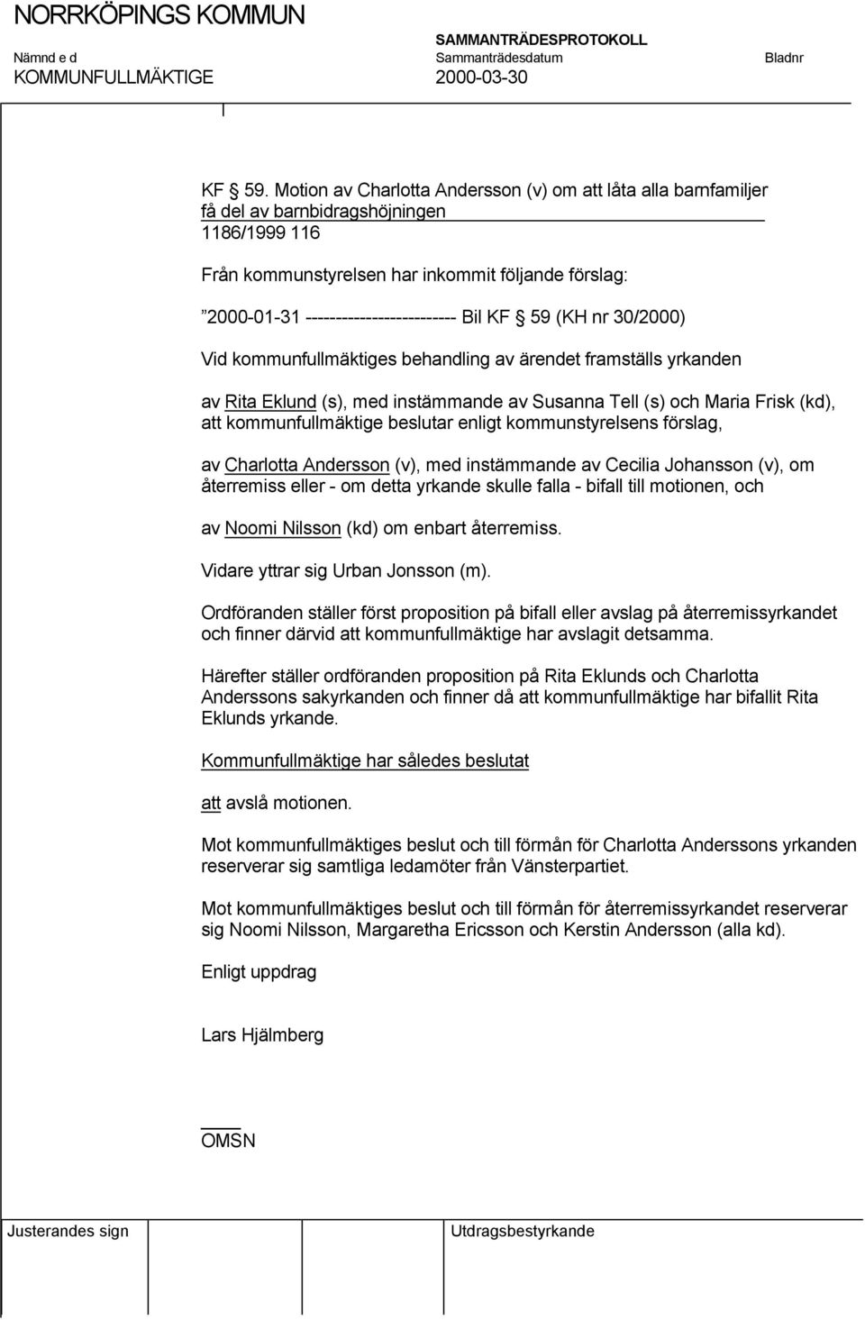 Bil KF 59 (KH nr 30/2000) Vid kommunfullmäktiges behandling av ärendet framställs yrkanden av Rita Eklund (s), med instämmande av Susanna Tell (s) och Maria Frisk (kd), att kommunfullmäktige beslutar