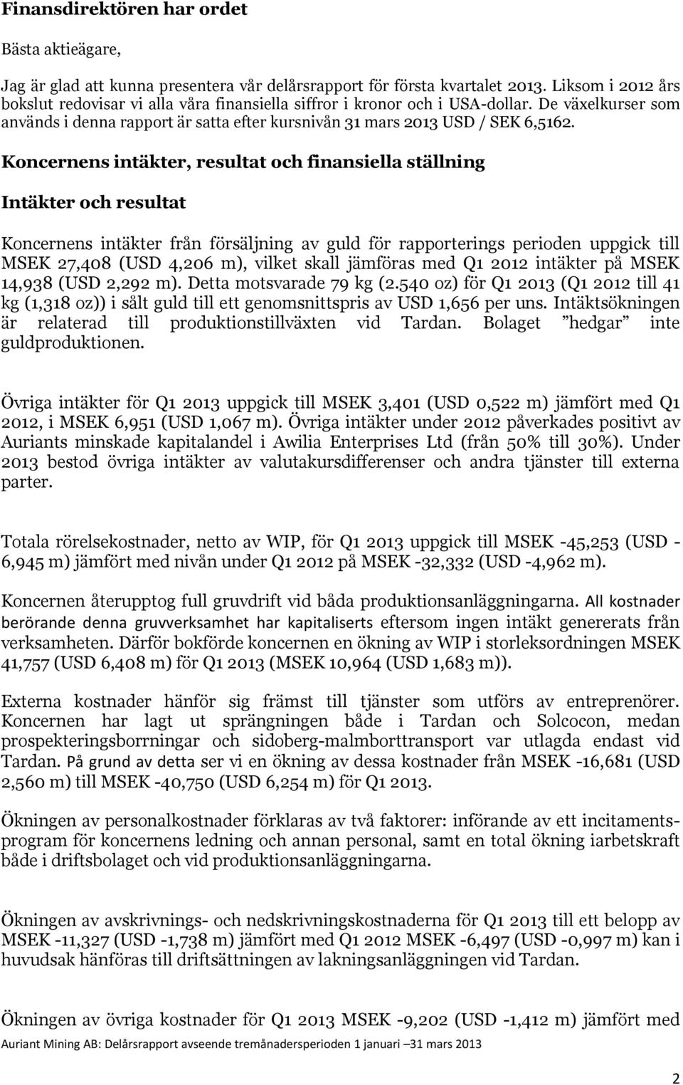 Koncernens intäkter, resultat och finansiella ställning Intäkter och resultat Koncernens intäkter från försäljning av guld för rapporterings perioden uppgick till MSEK 27,408 (USD 4,206 m), vilket