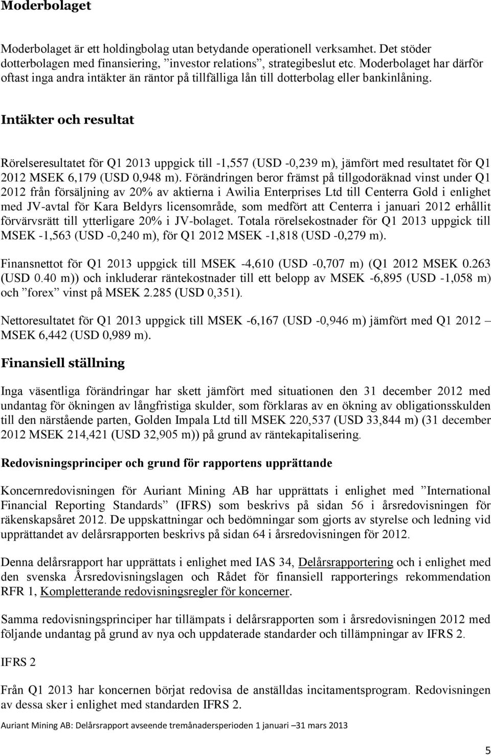 Intäkter och resultat Rörelseresultatet för Q1 2013 uppgick till -1,557 (USD -0,239 m), jämfört med resultatet för Q1 2012 MSEK 6,179 (USD 0,948 m).