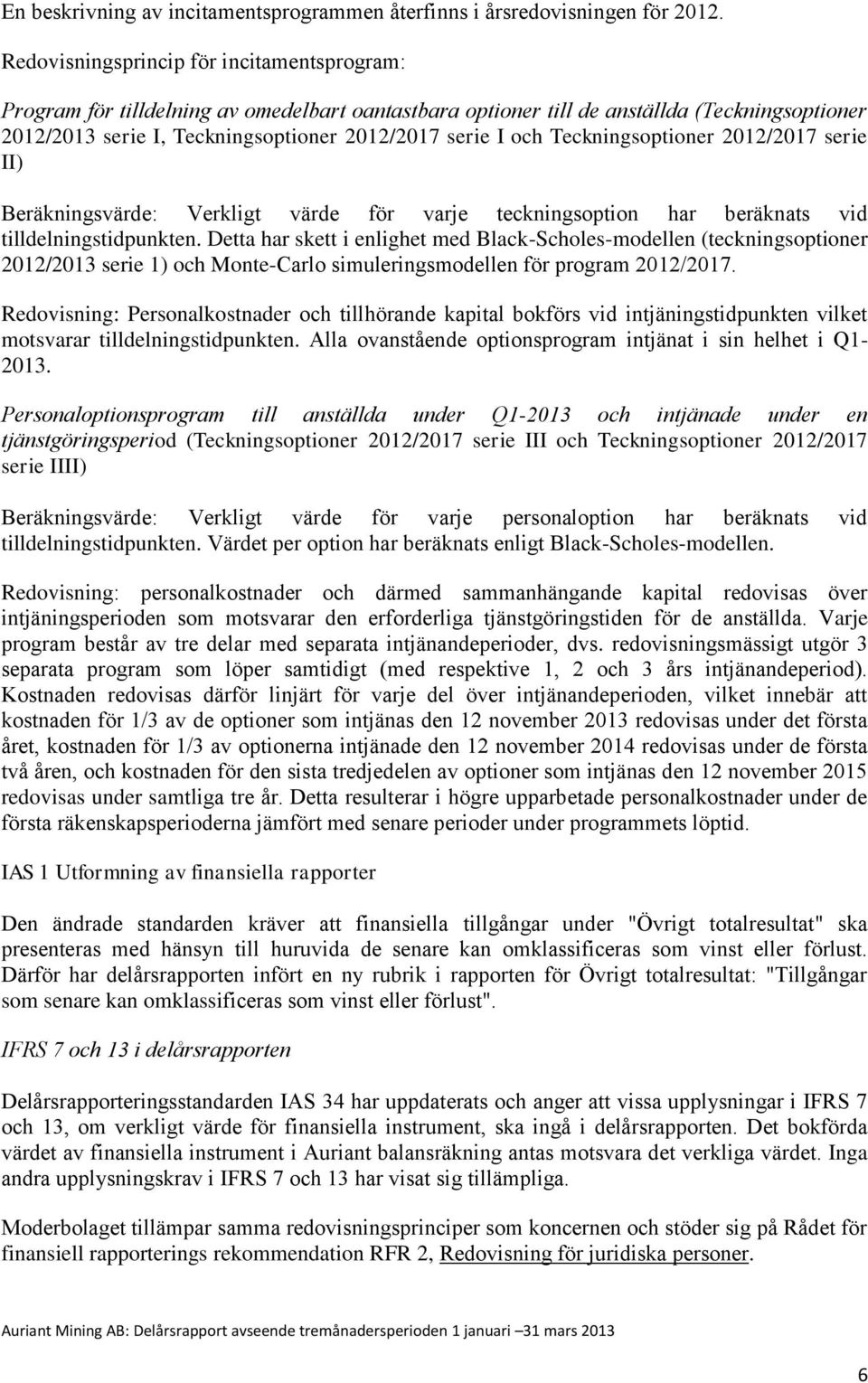 Teckningsoptioner 2012/2017 serie II) Beräkningsvärde: Verkligt värde för varje teckningsoption har beräknats vid tilldelningstidpunkten.