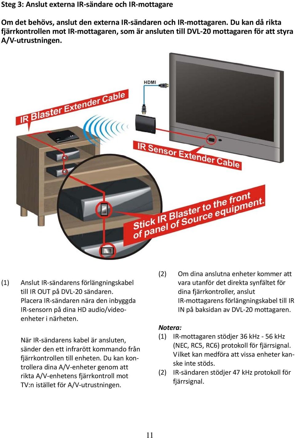 Placera IR sändaren nära den inbyggda IR sensorn på dina HD audio/videoenheter i närheten. När IR sändarens kabel är ansluten, sänder den ett infrarött kommando från fjärrkontrollen till enheten.