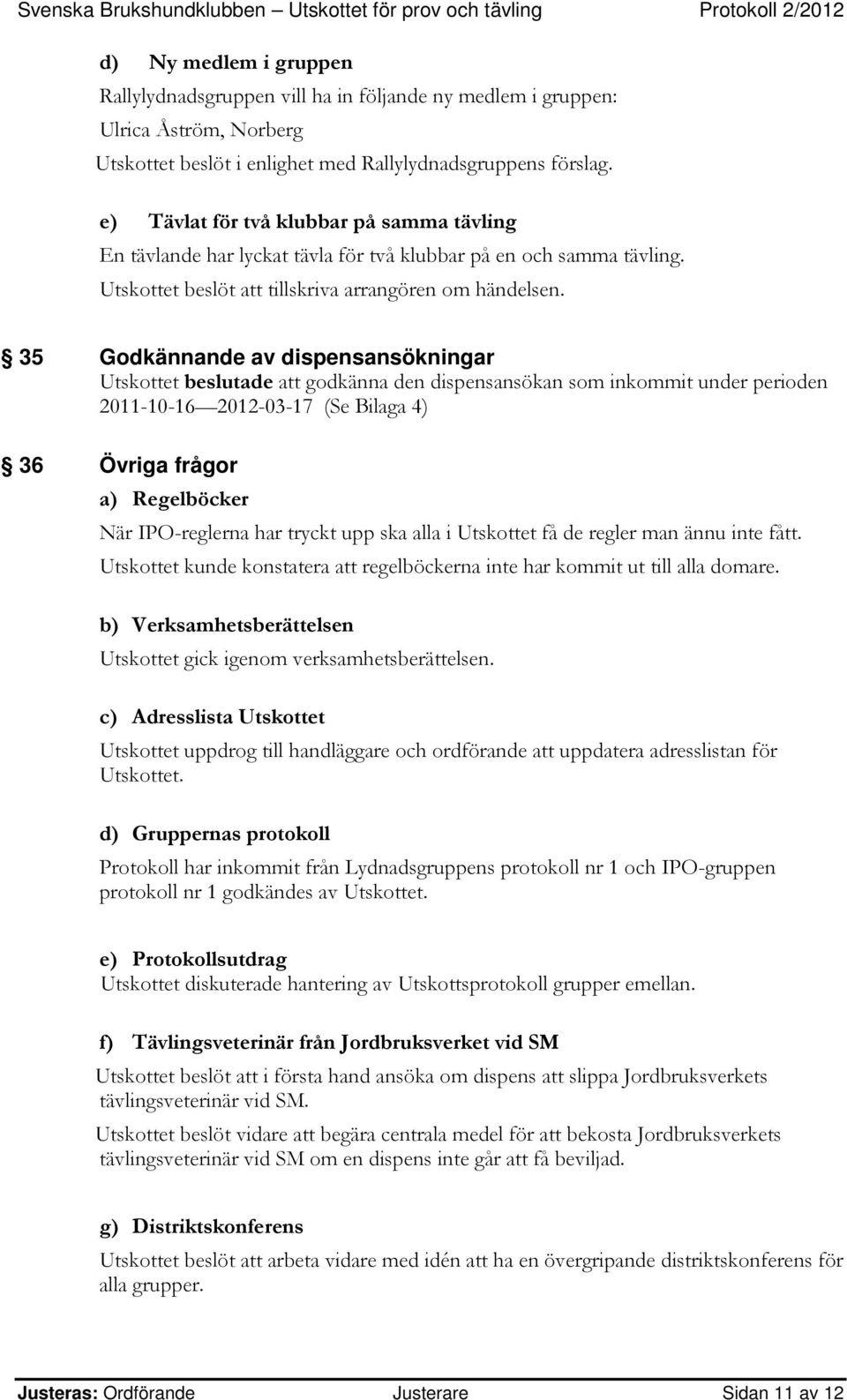 35 Godkännande av dispensansökningar Utskottet beslutade att godkänna den dispensansökan som inkommit under perioden 2011-10-16 2012-03-17 (Se Bilaga 4) 36 Övriga frågor a) Regelböcker När