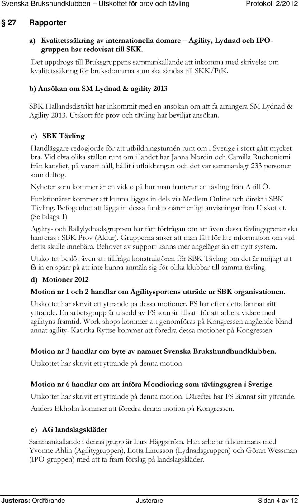 b) Ansökan om SM Lydnad & agility 2013 SBK Hallandsdistrikt har inkommit med en ansökan om att få arrangera SM Lydnad & Agility 2013. Utskott för prov och tävling har beviljat ansökan.