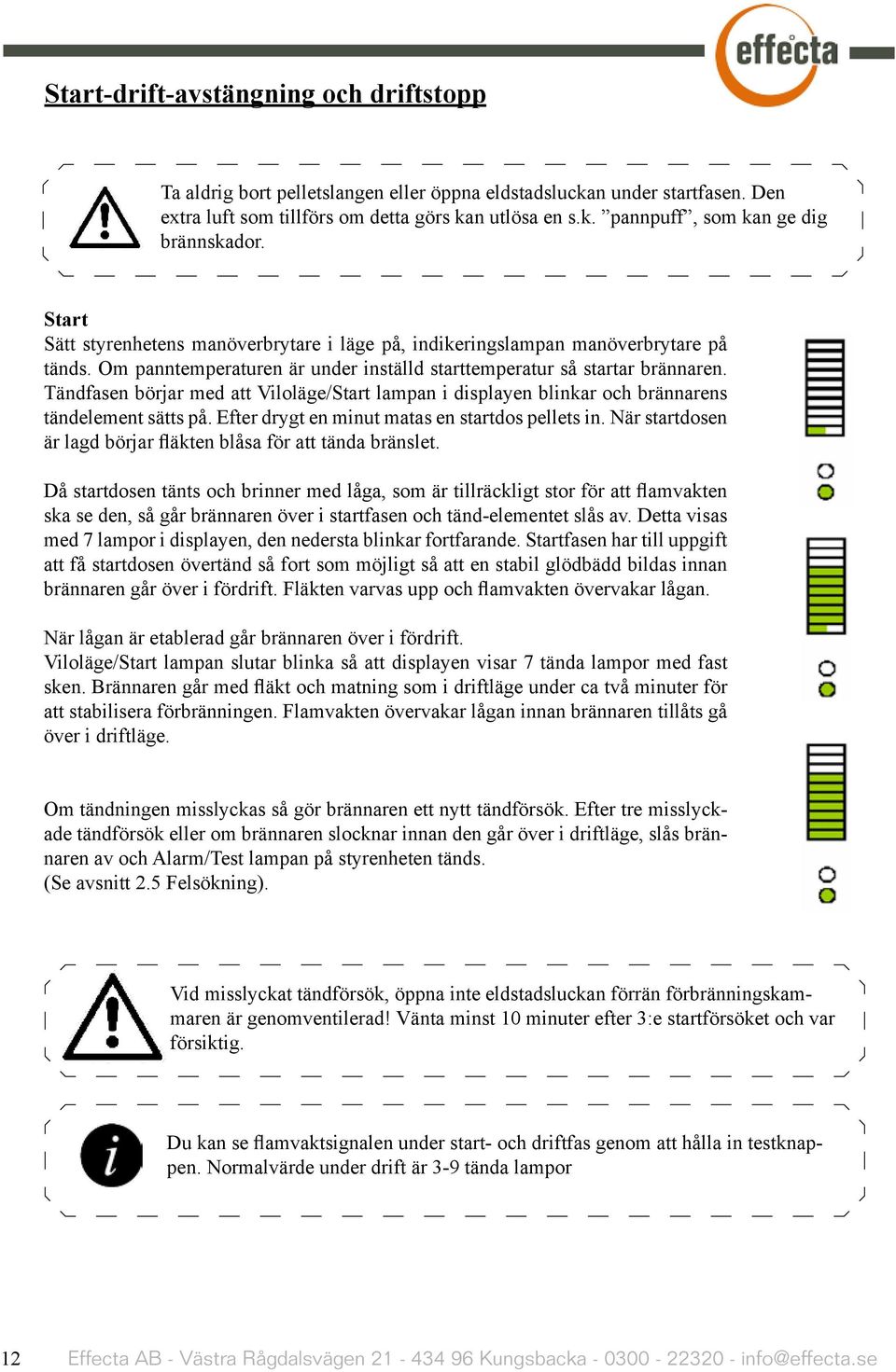 Tändfasen börjar med att Viloläge/Start lampan i displayen blinkar och brännarens tändelement sätts på. Efter drygt en minut matas en startdos pellets in.