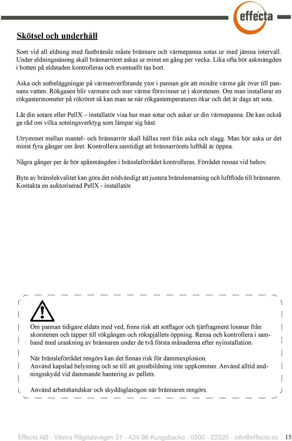 Rökgasen blir varmare och mer värme försvinner ut i skorstenen. Om man installerar en rökgastermometer på rökröret så kan man se när rökgastemperaturen ökar och det är dags att sota.