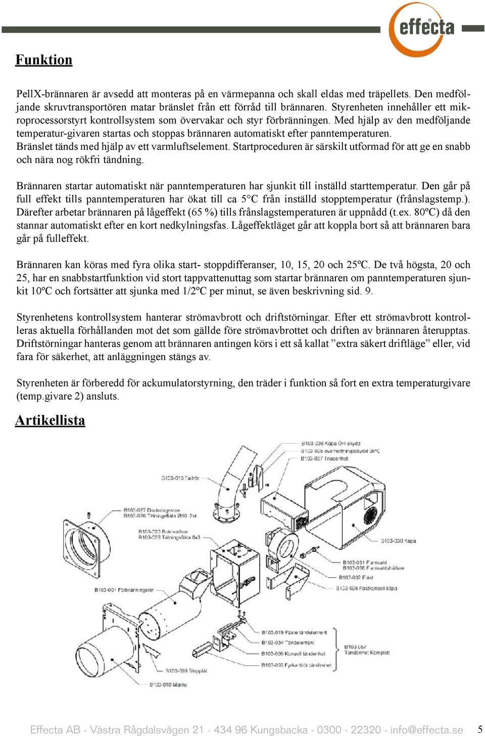 Med hjälp av den medföljande temperatur-givaren startas och stoppas brännaren automatiskt efter panntemperaturen. Bränslet tänds med hjälp av ett varmluftselement.