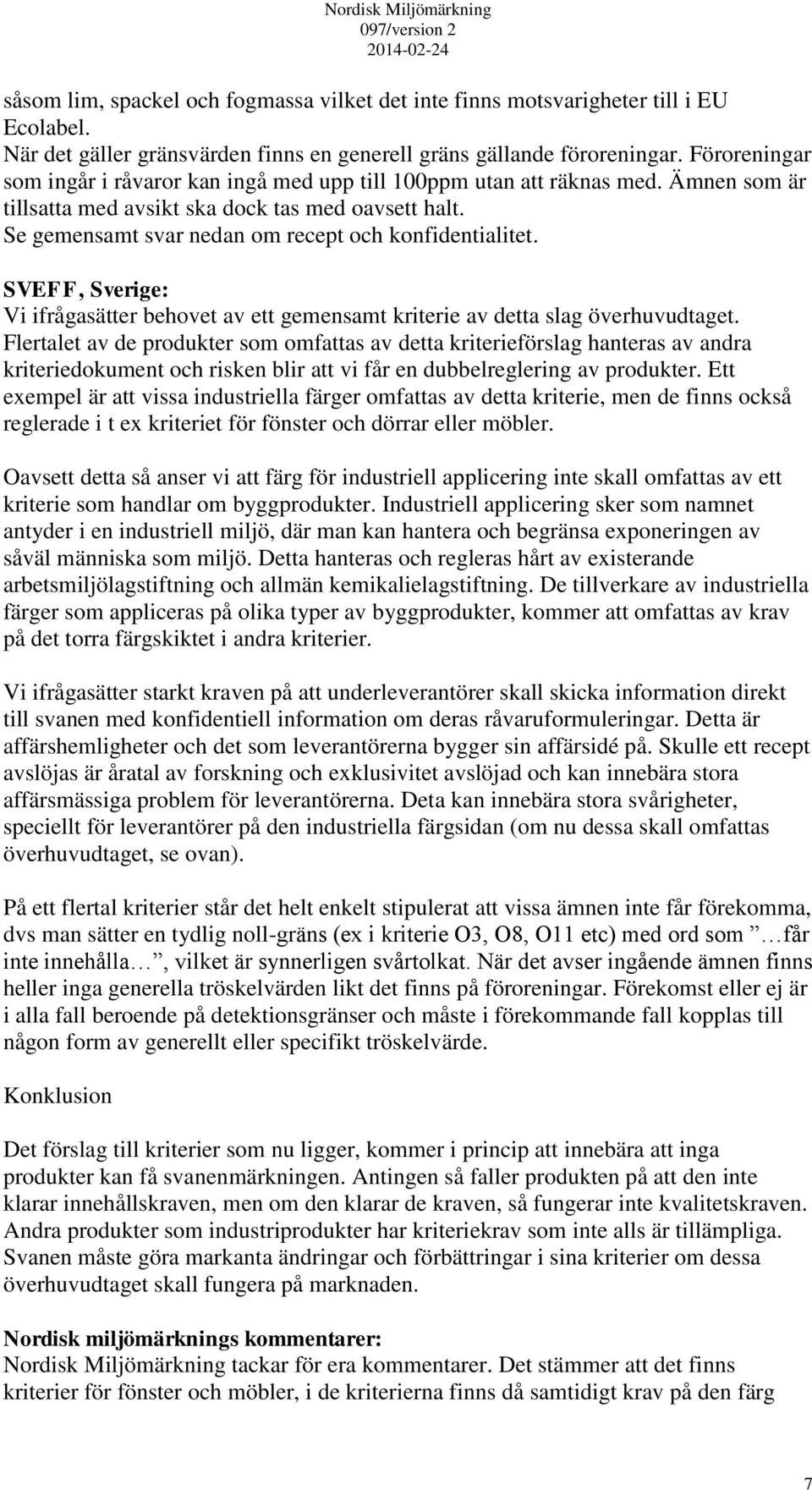 Se gemensamt svar nedan om recept och konfidentialitet. SVEFF, Sverige: Vi ifrågasätter behovet av ett gemensamt kriterie av detta slag överhuvudtaget.