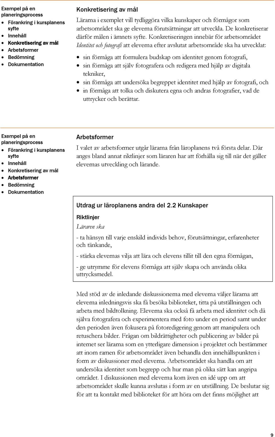 Konkretiseringen innebär för arbetsområdet Identitet och fotografi att eleverna efter avslutat arbetsområde ska ha utvecklat: sin förmåga att formulera budskap om identitet genom fotografi, sin