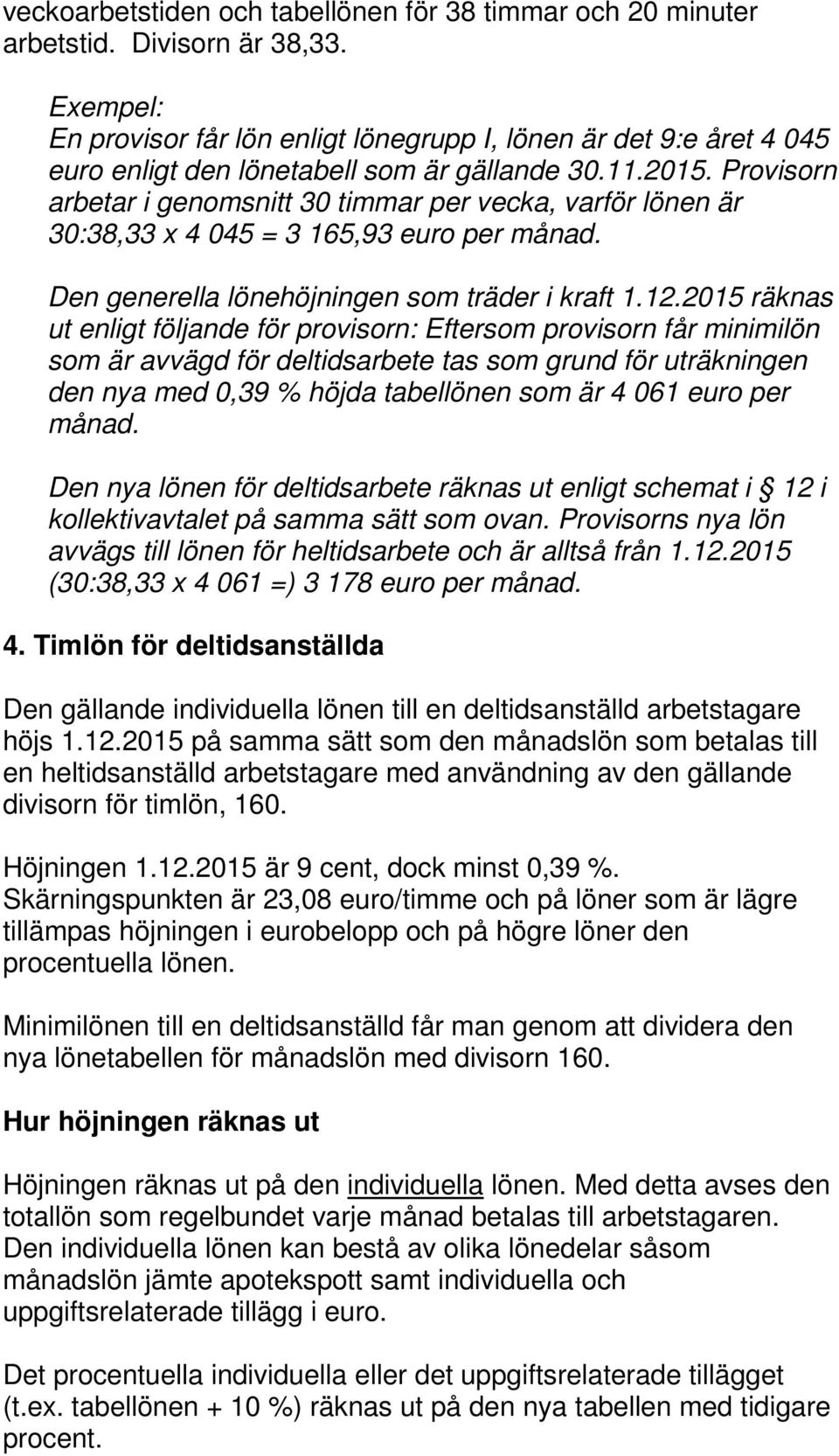 Provisorn arbetar i genomsnitt 30 timmar per vecka, varför lönen är 30:38,33 x 4 045 = 3 165,93 euro per månad. Den generella lönehöjningen som träder i kraft 1.12.