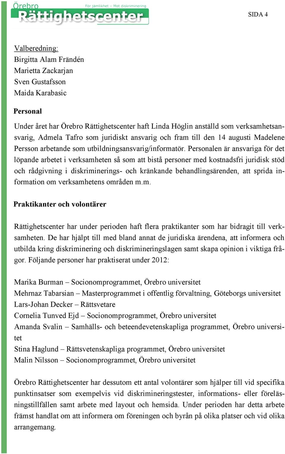 Personalen är ansvariga för det löpande arbetet i verksamheten så som att bistå personer med kostnadsfri juridisk stöd och rådgivning i diskriminerings- och kränkande behandlingsärenden, att sprida