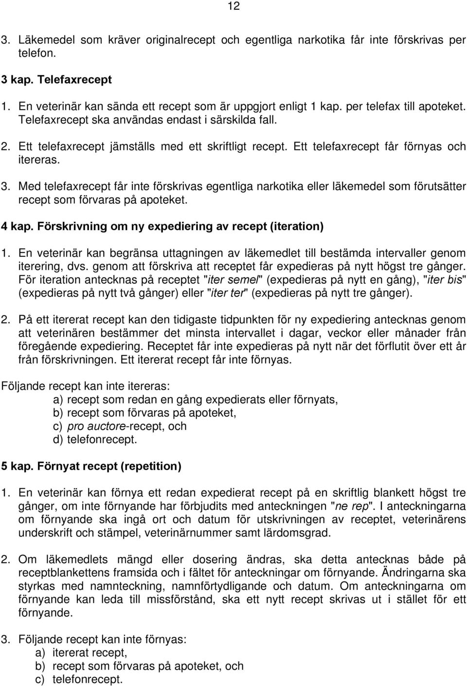 Med telefaxrecept får inte förskrivas egentliga narkotika eller läkemedel som förutsätter recept som förvaras på apoteket. 4 kap. Förskrivning om ny expediering av recept (iteration) 1.