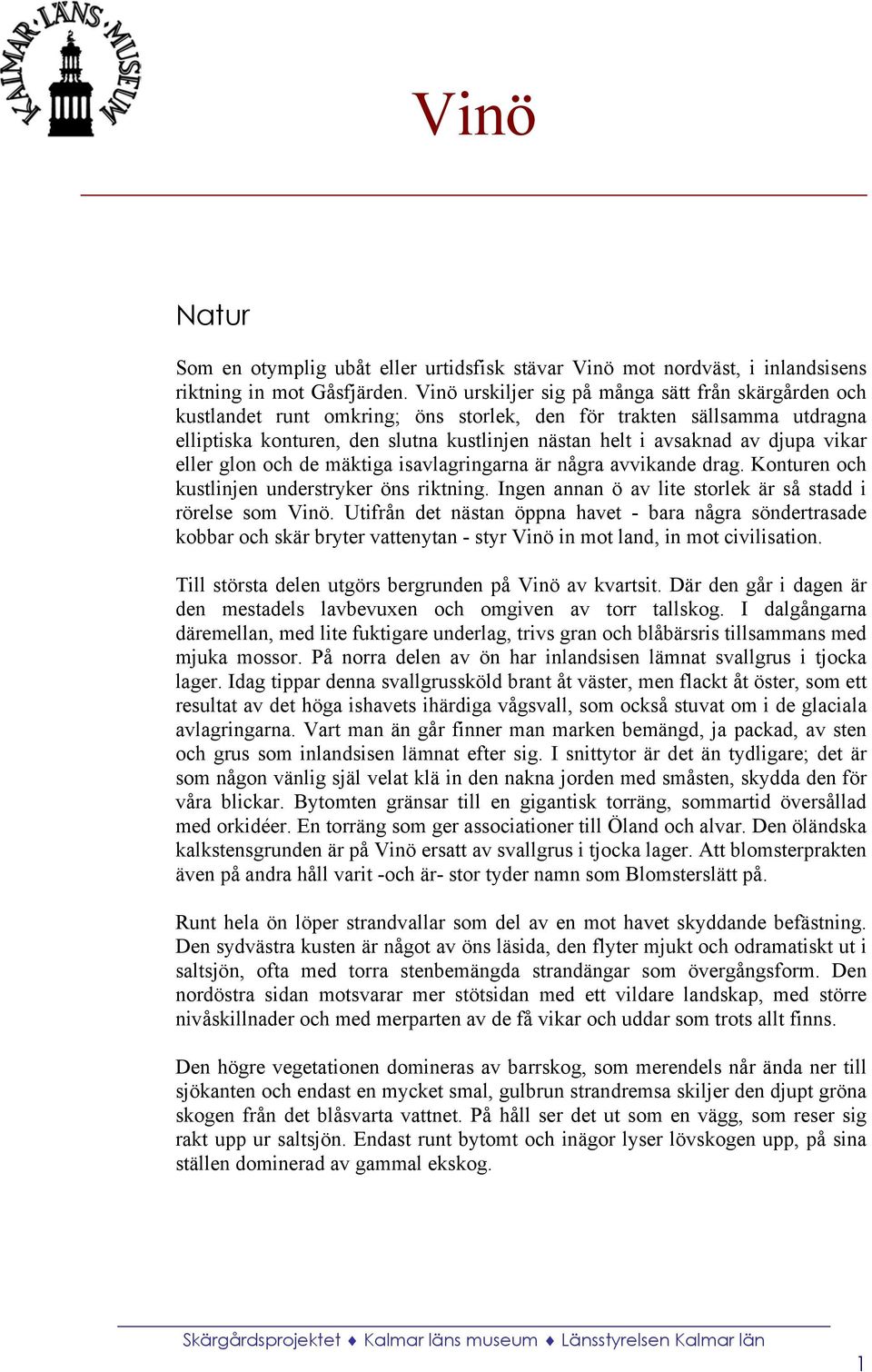 djupa vikar eller glon och de mäktiga isavlagringarna är några avvikande drag. Konturen och kustlinjen understryker öns riktning. Ingen annan ö av lite storlek är så stadd i rörelse som Vinö.