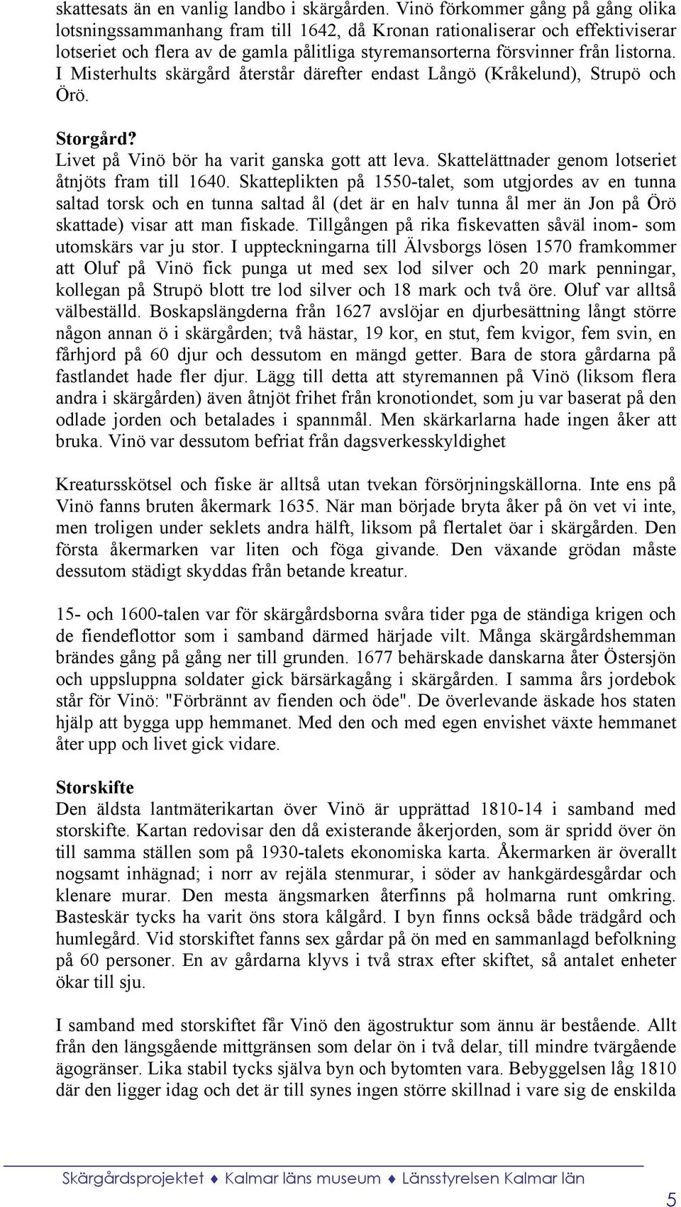 I Misterhults skärgård återstår därefter endast Långö (Kråkelund), Strupö och Örö. Storgård? Livet på Vinö bör ha varit ganska gott att leva. Skattelättnader genom lotseriet åtnjöts fram till 1640.