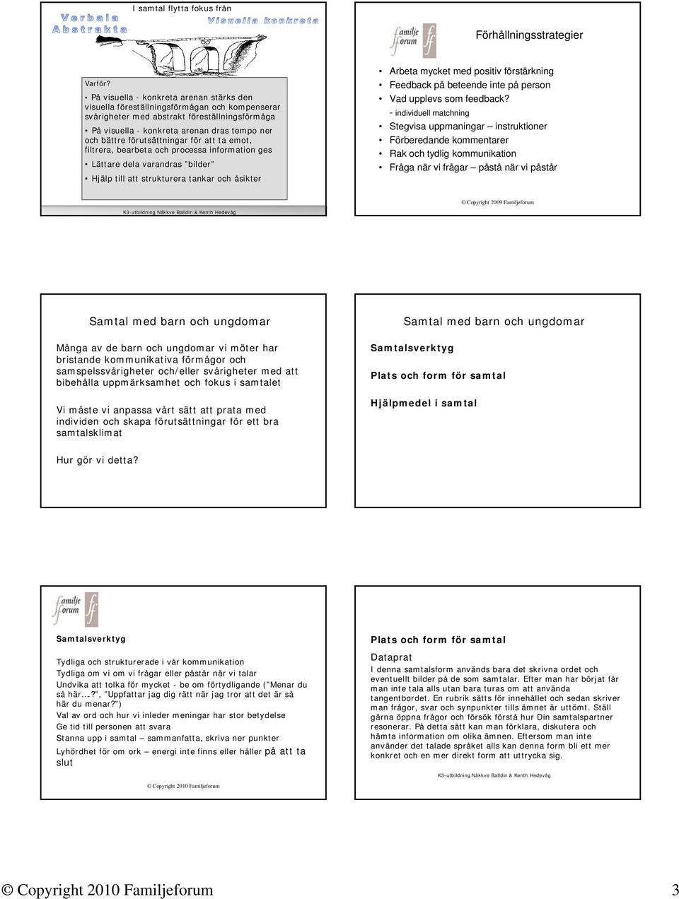 förutsättningar för att ta emot, filtrera, bearbeta och processa information ges Lättare dela varandras bilder Hjälp till att strukturera tankar och åsikter Arbeta mycket med positiv förstärkning