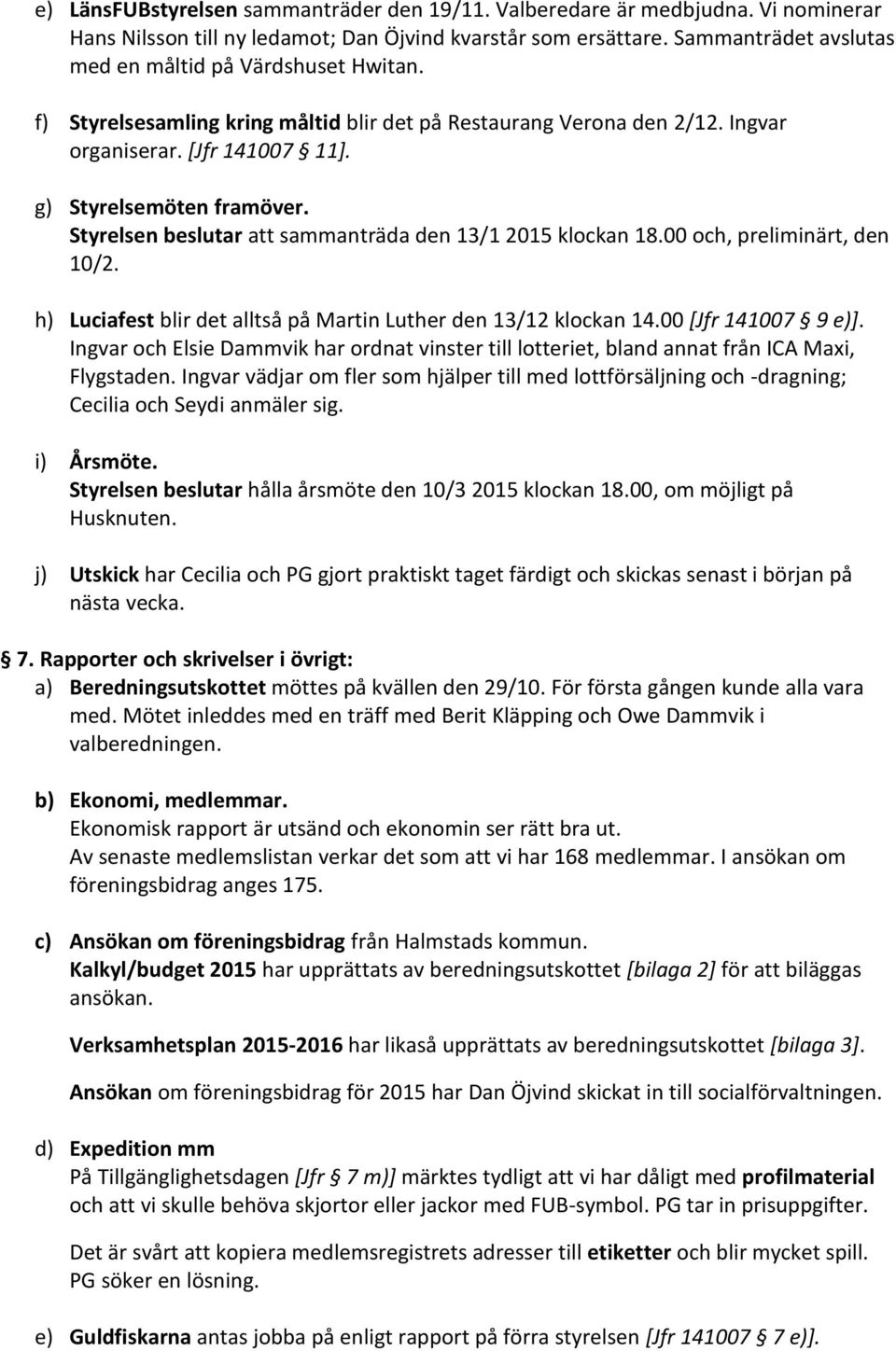 Styrelsen beslutar att sammanträda den 13/1 2015 klockan 18.00 och, preliminärt, den 10/2. h) Luciafest blir det alltså på Martin Luther den 13/12 klockan 14.00 [Jfr 141007 9 e)].