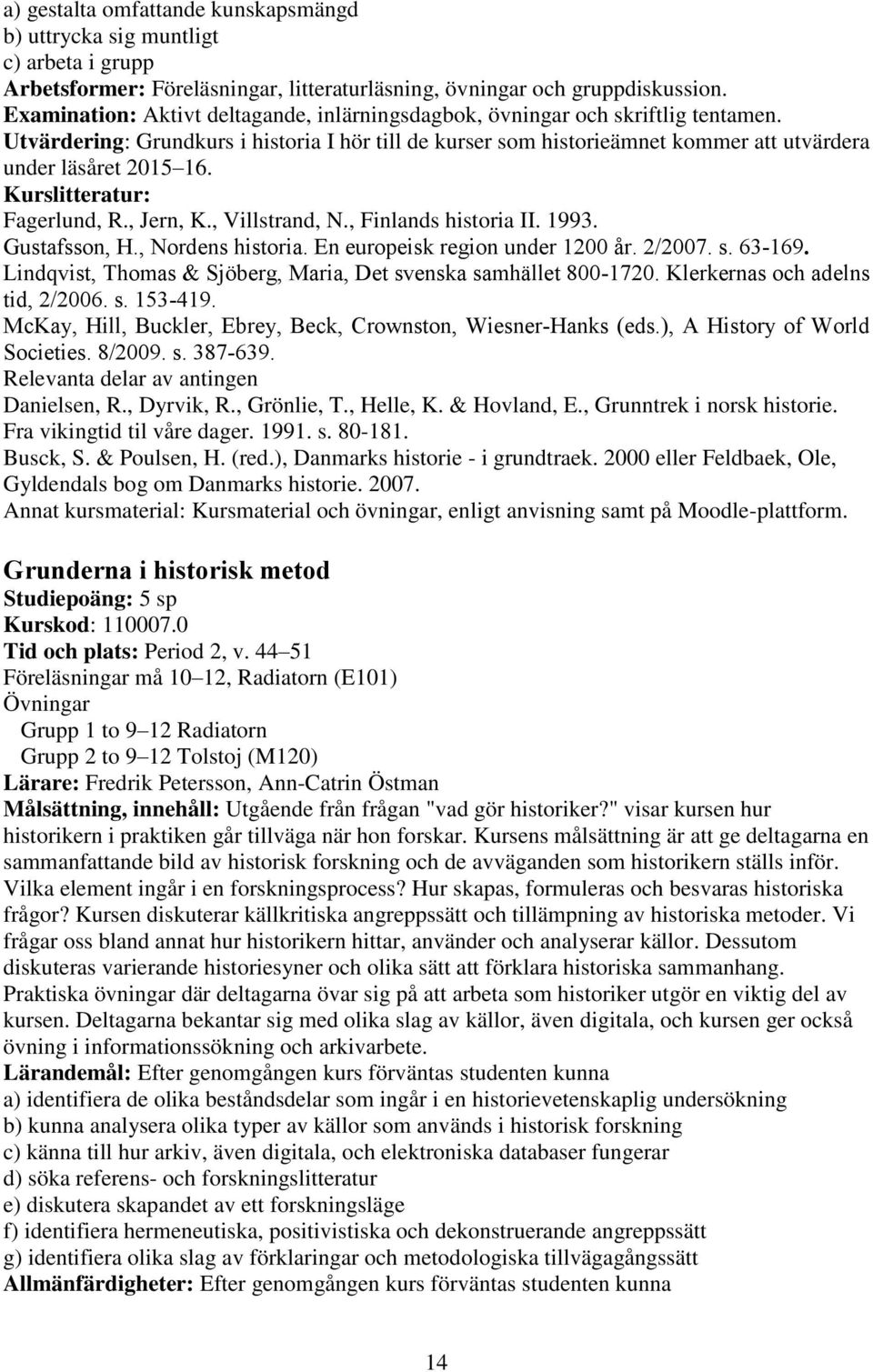 Kurslitteratur: Fagerlund, R., Jern, K., Villstrand, N., Finlands historia II. 1993. Gustafsson, H., Nordens historia. En europeisk region under 1200 år. 2/2007. s. 63-169.