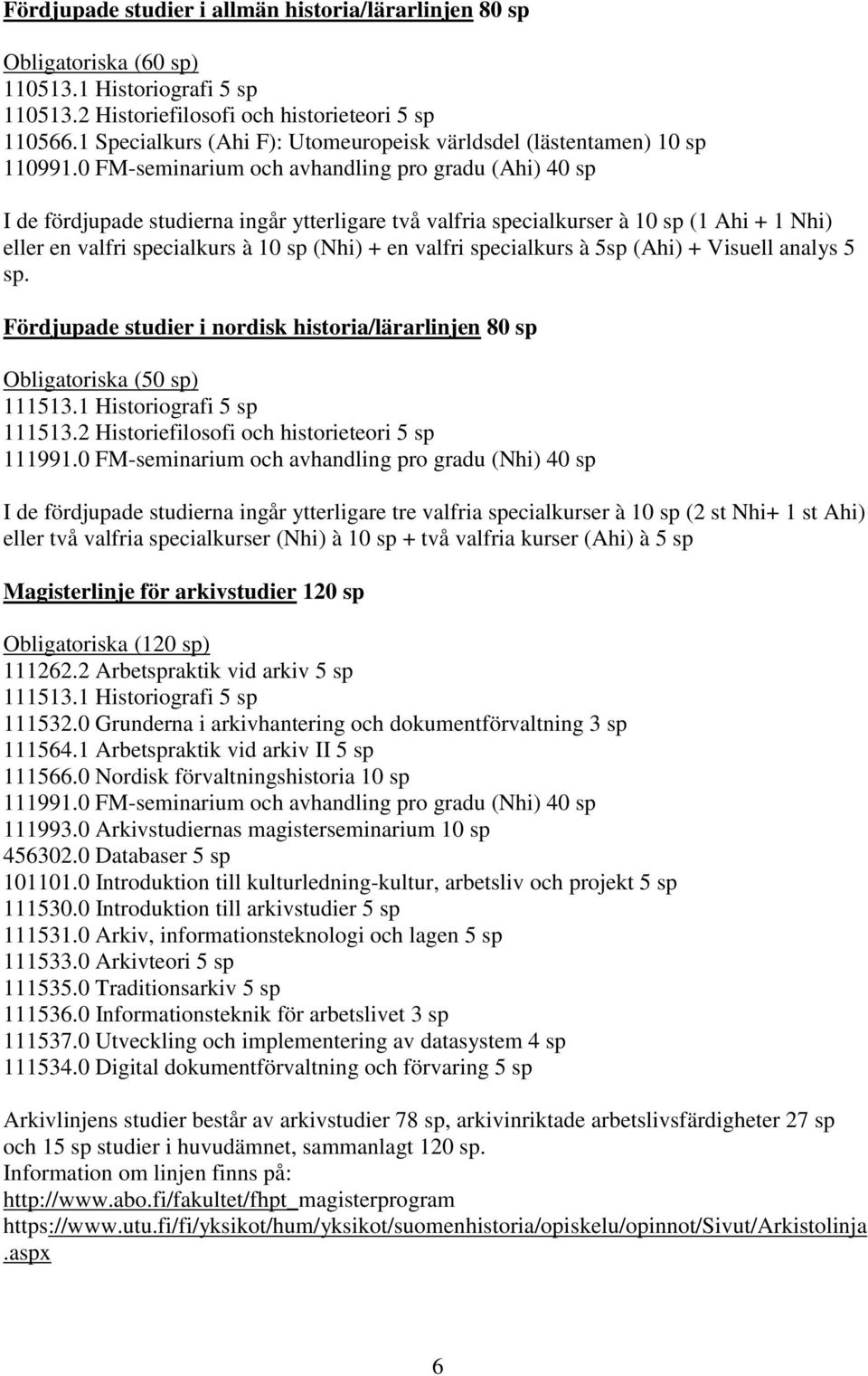 0 FM-seminarium och avhandling pro gradu (Ahi) 40 sp I de fördjupade studierna ingår ytterligare två valfria specialkurser à 10 sp (1 Ahi + 1 Nhi) eller en valfri specialkurs à 10 sp (Nhi) + en