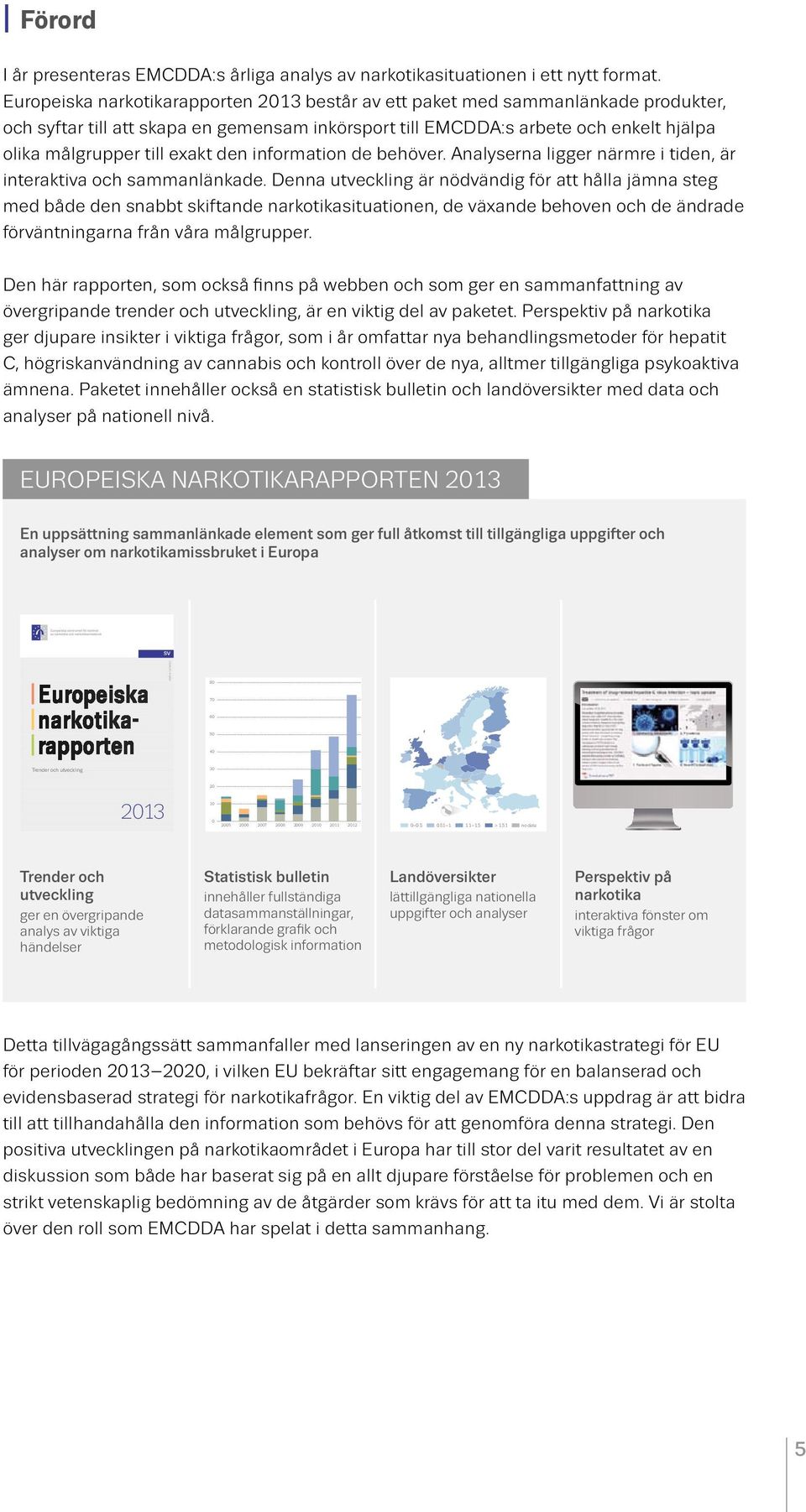 Rapporten är en del av 2013 års informationspaket om narkotika i Europa, som också omfattar nätpublikationerna Statistical bulletin (statistikbulletinen), Country overviews (landsöversikter) och