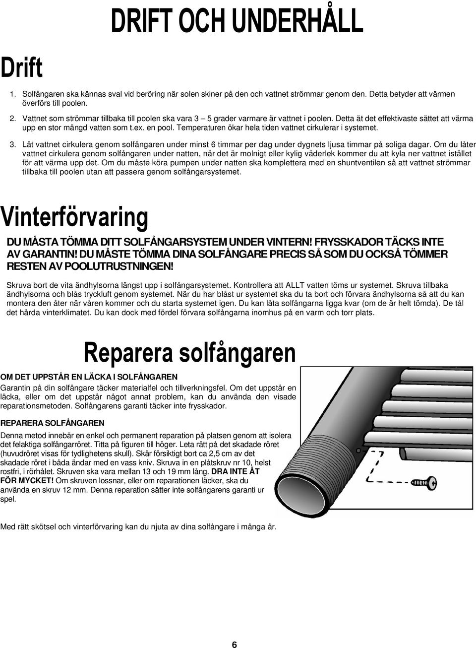 Temperaturen ökar hela tiden vattnet cirkulerar i systemet. 3. Låt vattnet cirkulera genom solfångaren under minst 6 timmar per dag under dygnets ljusa timmar på soliga dagar.