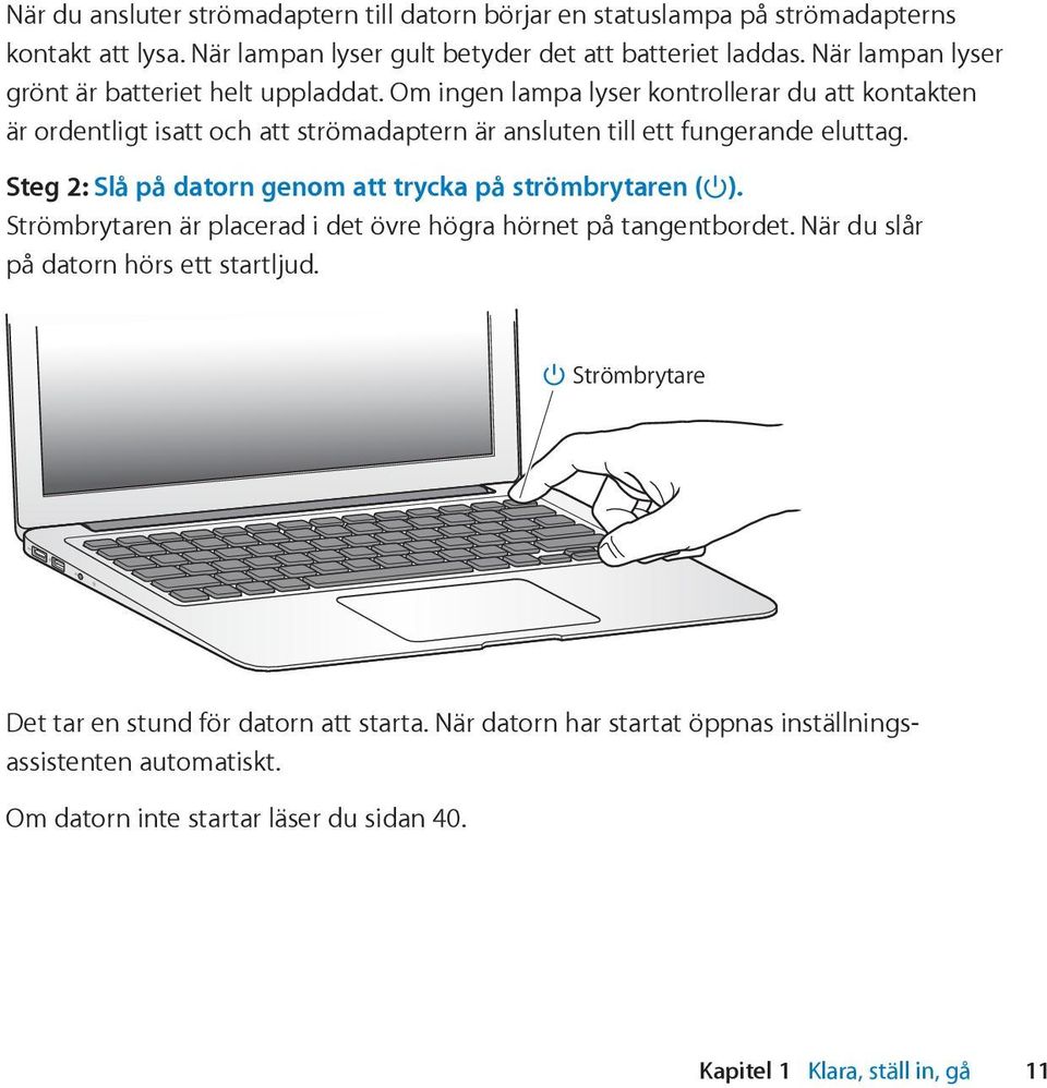 Om ingen lampa lyser kontrollerar du att kontakten är ordentligt isatt och att strömadaptern är ansluten till ett fungerande eluttag.