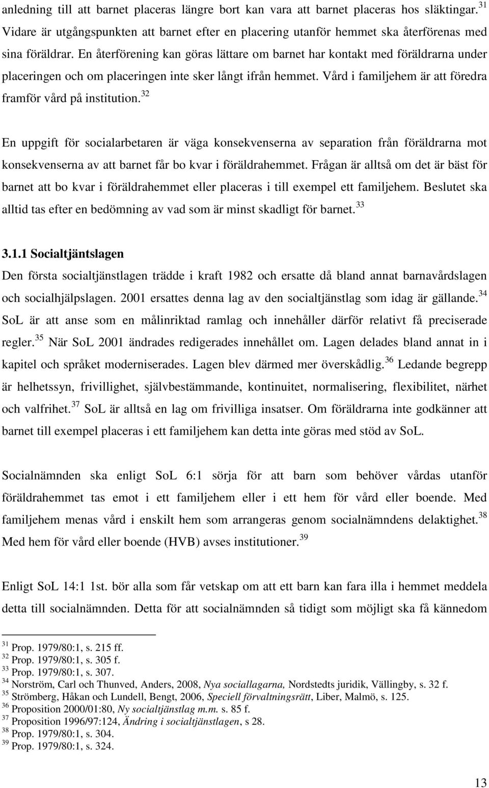 32 En uppgift för socialarbetaren är väga konsekvenserna av separation från föräldrarna mot konsekvenserna av att barnet får bo kvar i föräldrahemmet.