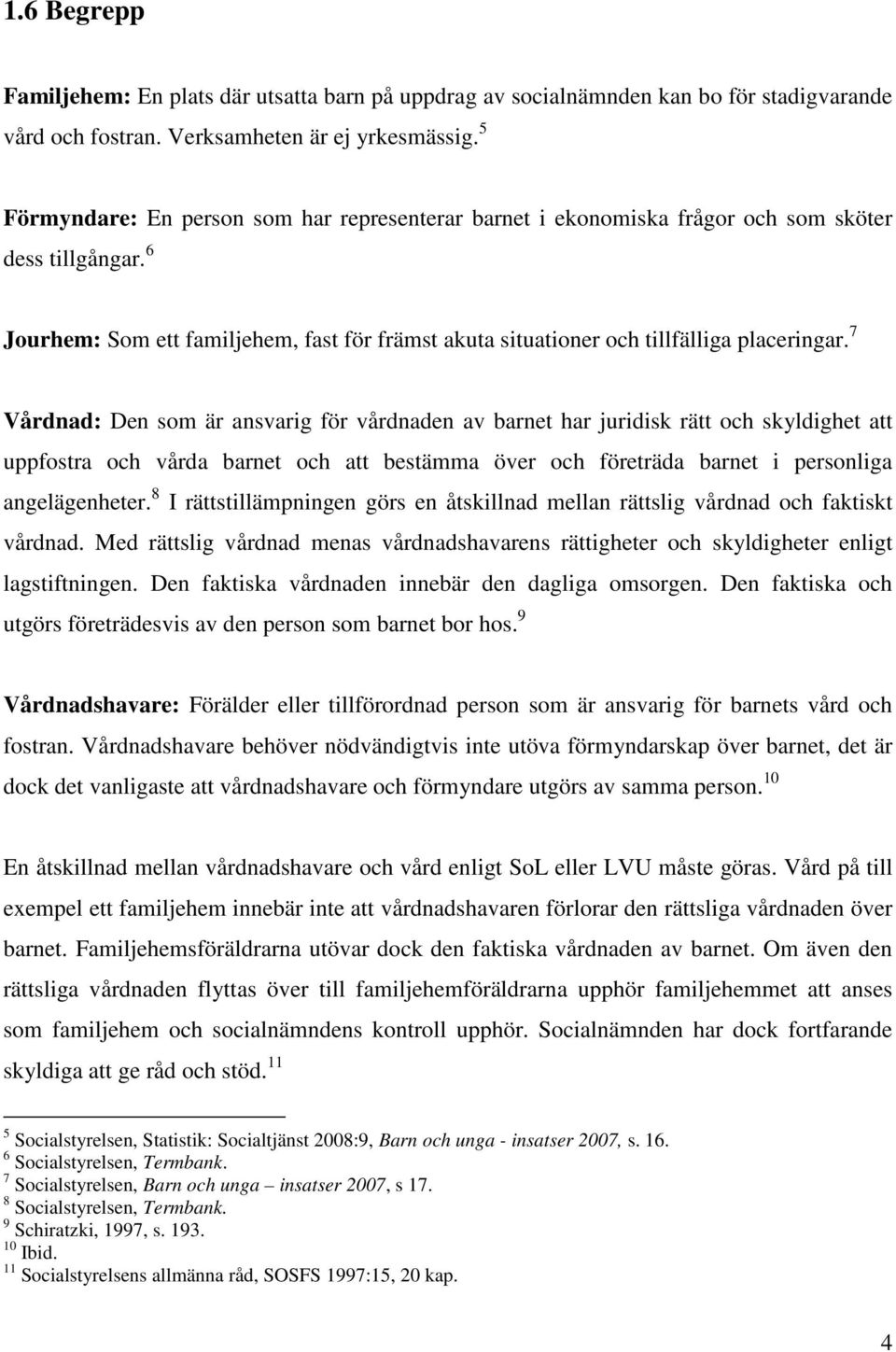 7 Vårdnad: Den som är ansvarig för vårdnaden av barnet har juridisk rätt och skyldighet att uppfostra och vårda barnet och att bestämma över och företräda barnet i personliga angelägenheter.