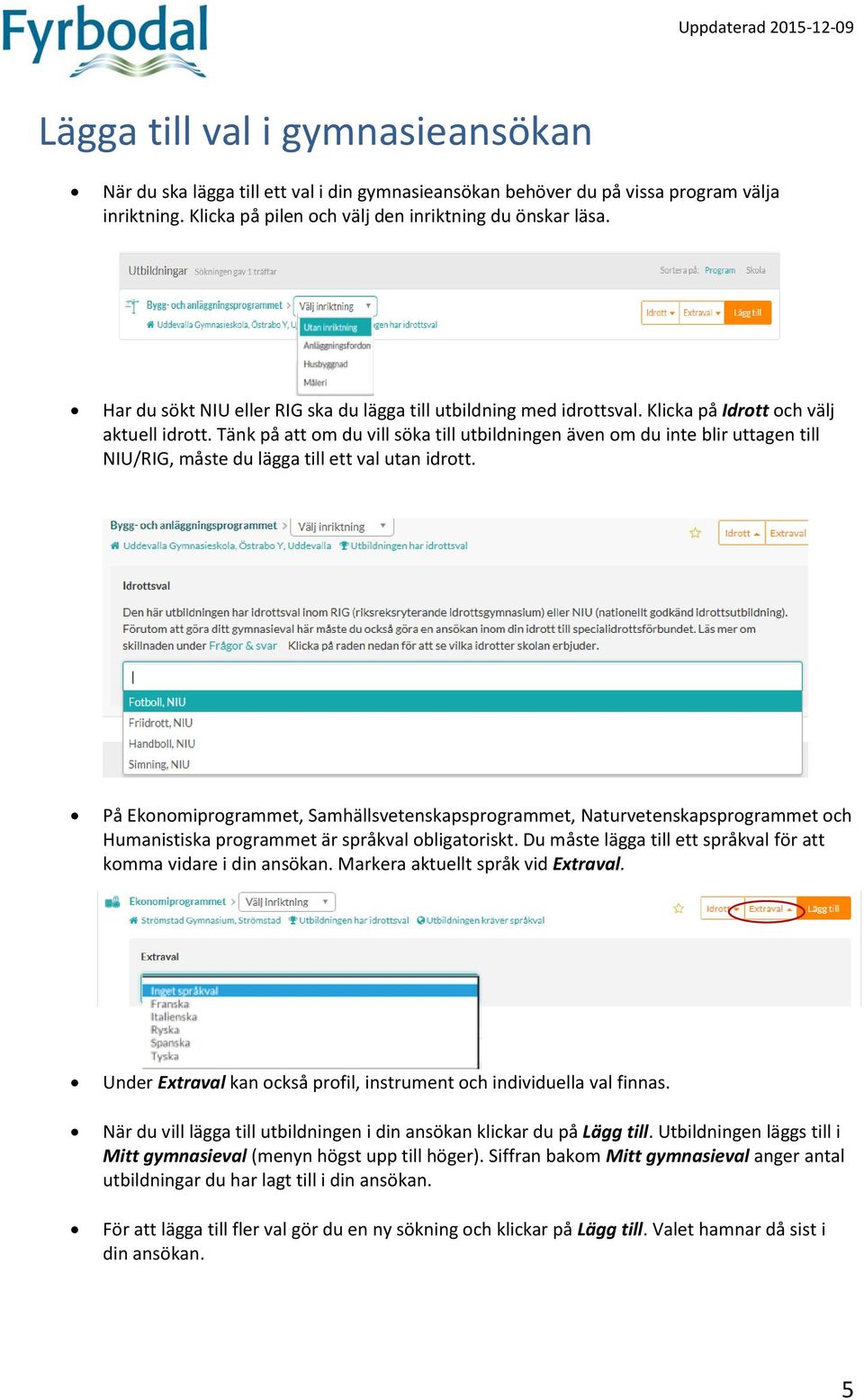 Tänk på att om du vill söka till utbildningen även om du inte blir uttagen till NIU/RIG, måste du lägga till ett val utan idrott.