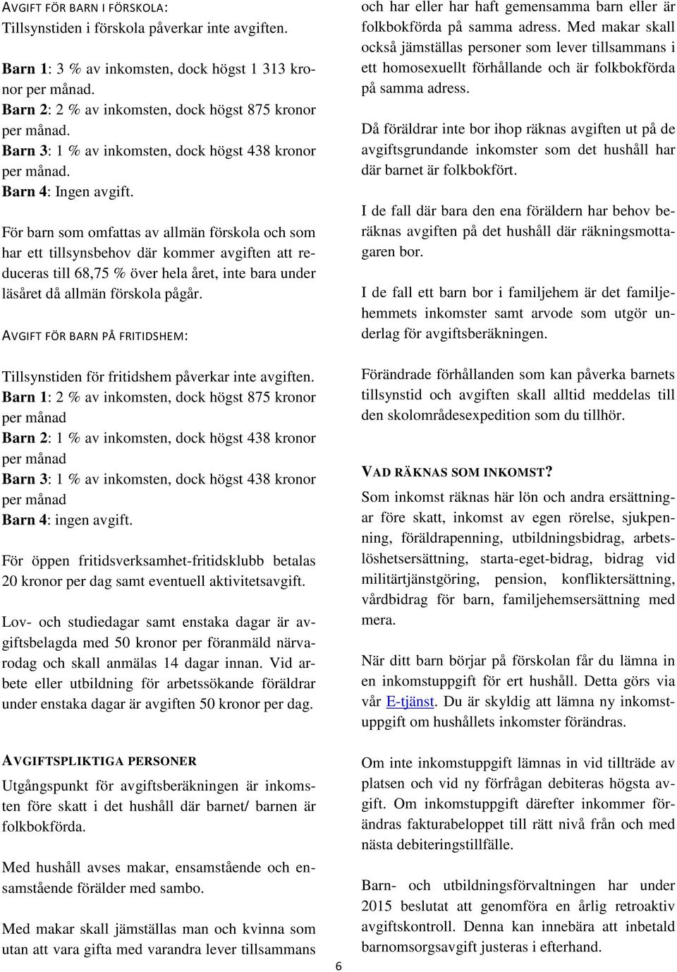 För barn som omfattas av allmän förskola och som har ett tillsynsbehov där kommer avgiften att reduceras till 68,75 % över hela året, inte bara under läsåret då allmän förskola pågår.