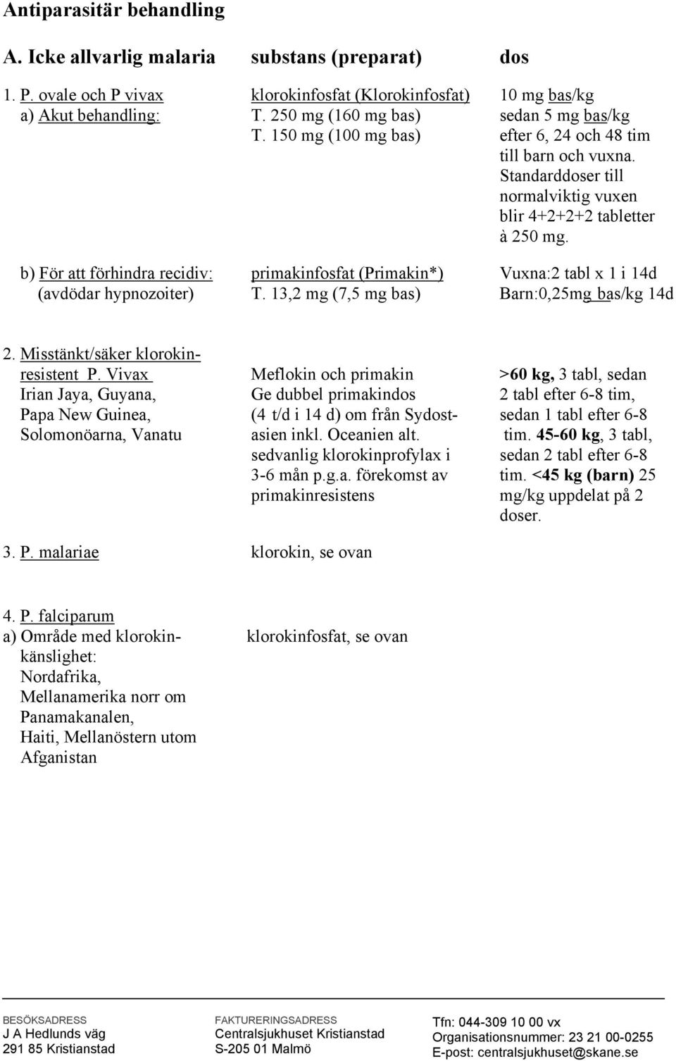 b) För att förhindra recidiv: primakinfosfat (Primakin*) Vuxna:2 tabl x 1 i 14d (avdödar hypnozoiter) T. 13,2 mg (7,5 mg bas) Barn:0,25mg bas/kg 14d 2. Misstänkt/säker klorokinresistent P.