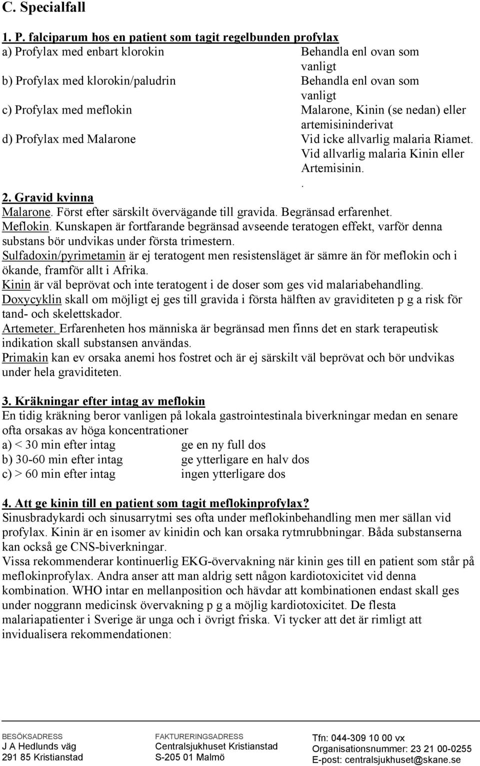 meflokin Malarone, Kinin (se nedan) eller artemisininderivat d) Profylax med Malarone Vid icke allvarlig malaria Riamet. Vid allvarlig malaria Kinin eller Artemisinin.. 2. Gravid kvinna Malarone.