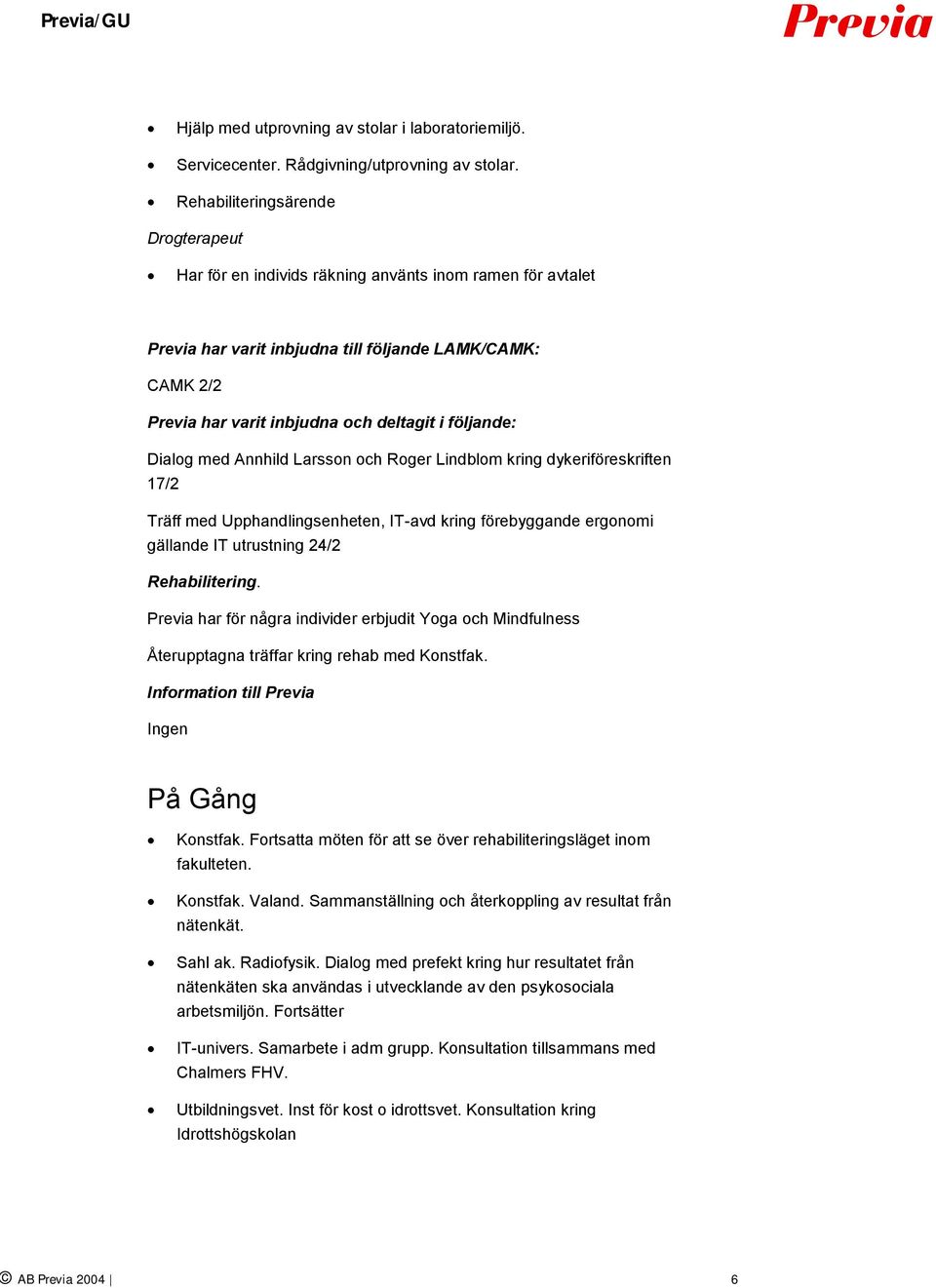 följande: Dialog med Annhild Larsson och Roger Lindblom kring dykeriföreskriften 17/2 Träff med Upphandlingsenheten, IT-avd kring förebyggande ergonomi gällande IT utrustning 24/2 Rehabilitering.