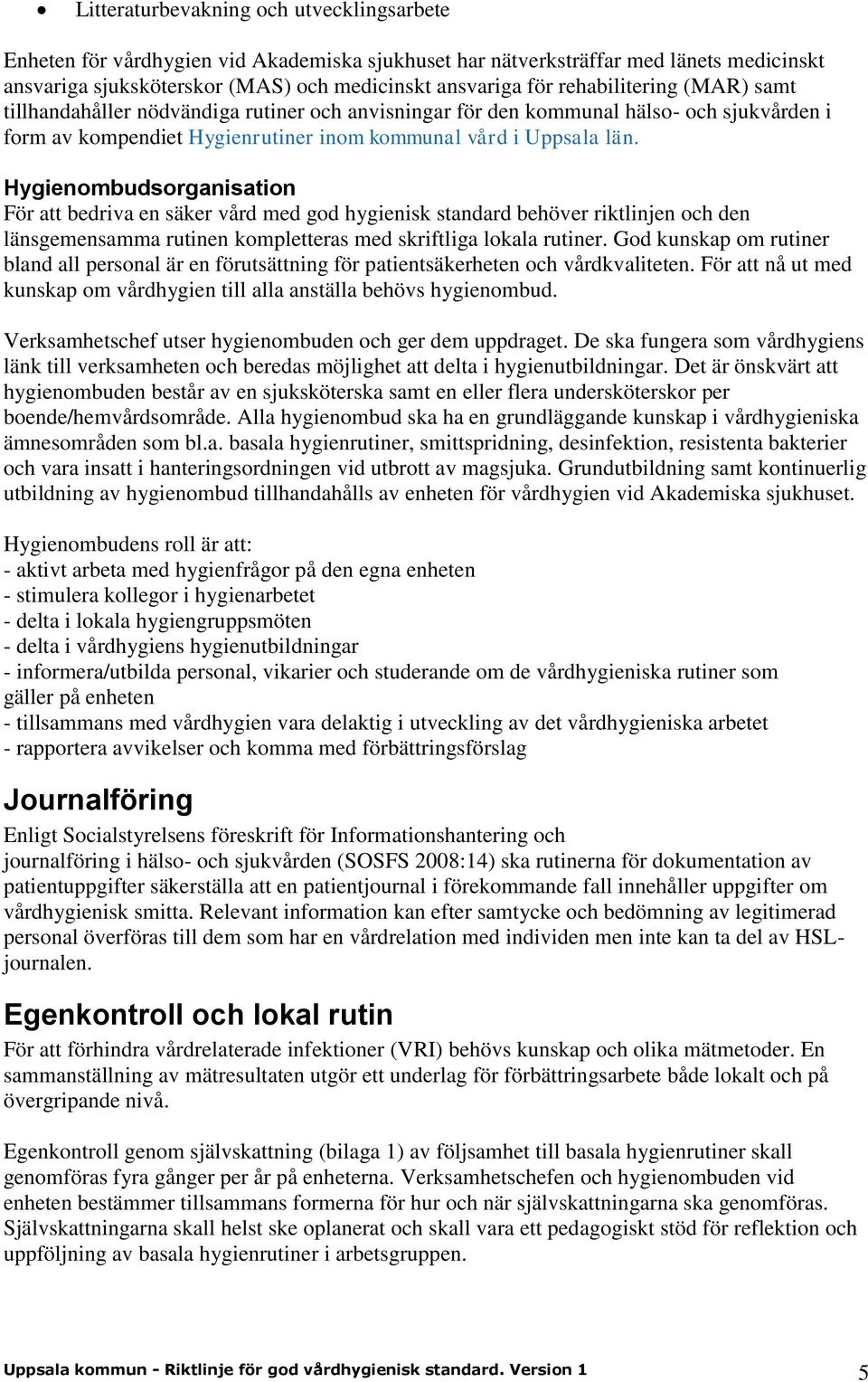 Hygienombudsorganisation För att bedriva en säker vård med god hygienisk standard behöver riktlinjen och den länsgemensamma rutinen kompletteras med skriftliga lokala rutiner.