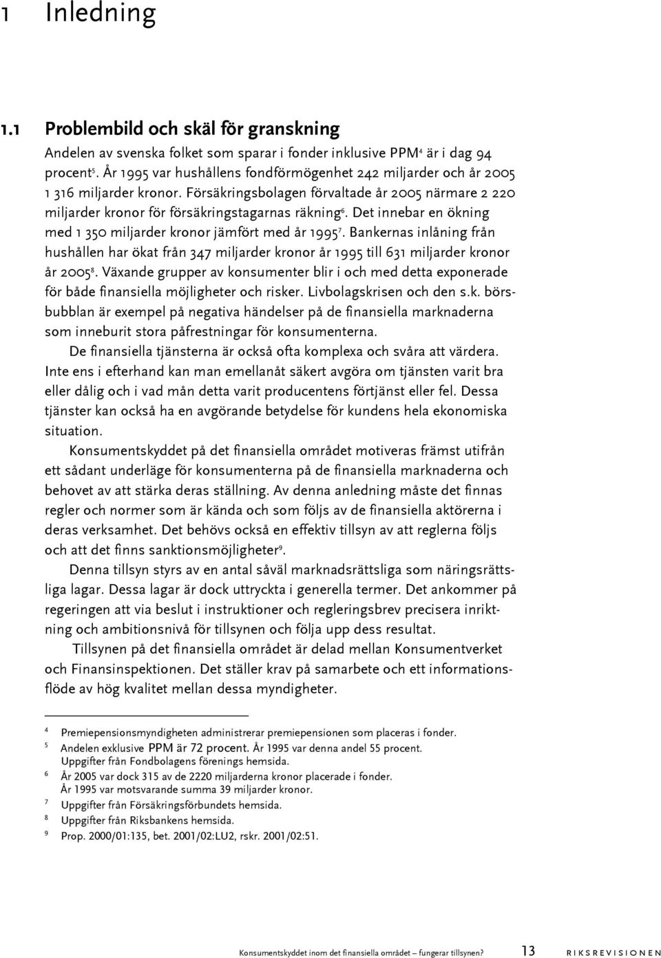 Det innebar en ökning med 1 350 miljarder kronor jämfört med år 1995 7. Bankernas inlåning från hushållen har ökat från 347 miljarder kronor år 1995 till 631 miljarder kronor år 2005 8.