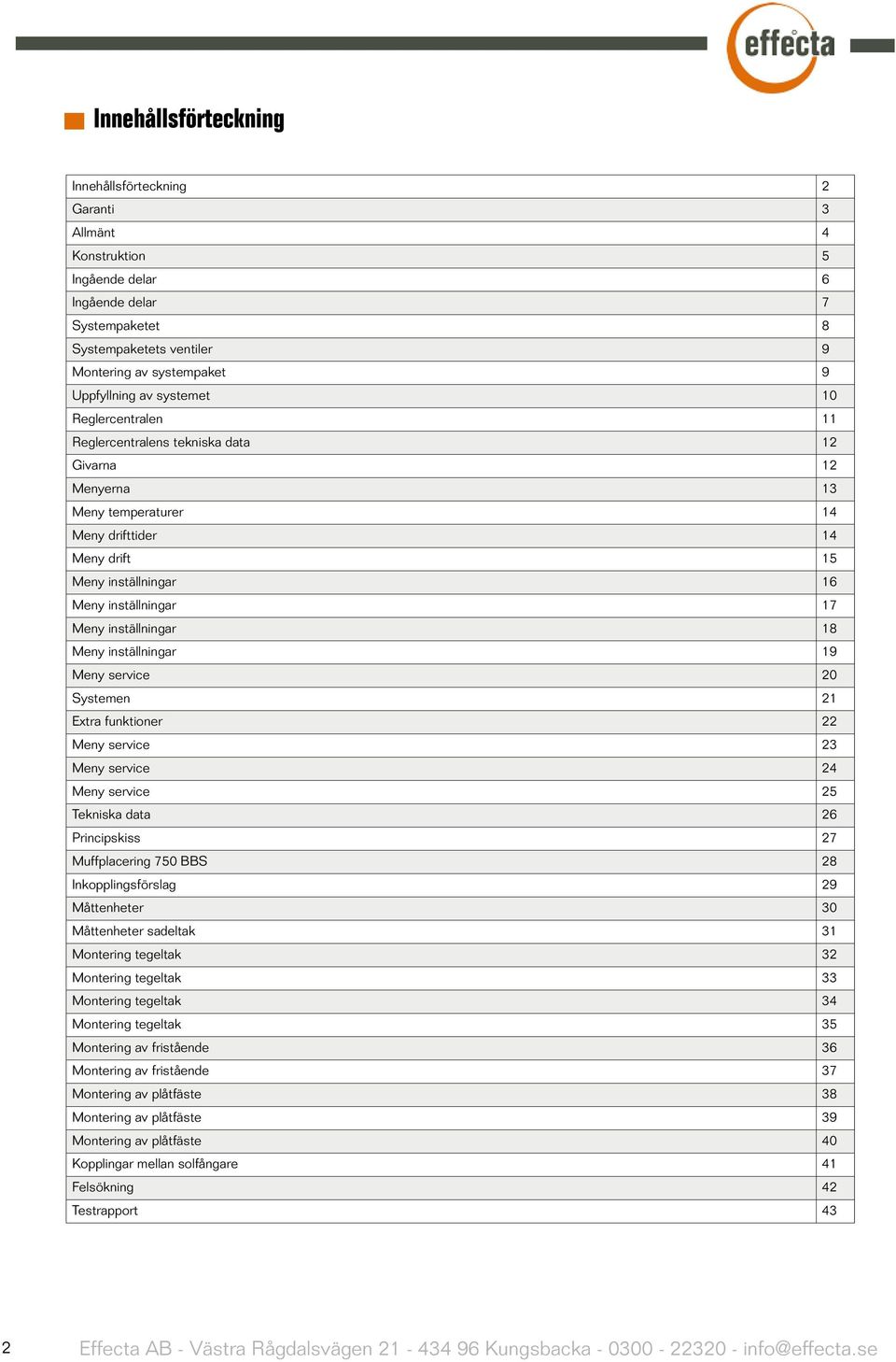 inställningar 18 Meny inställningar 19 Meny service 20 Systemen 21 Extra funktioner 22 Meny service 23 Meny service 24 Meny service 25 Tekniska data 26 Principskiss 27 Muffplacering 750 BBS 28