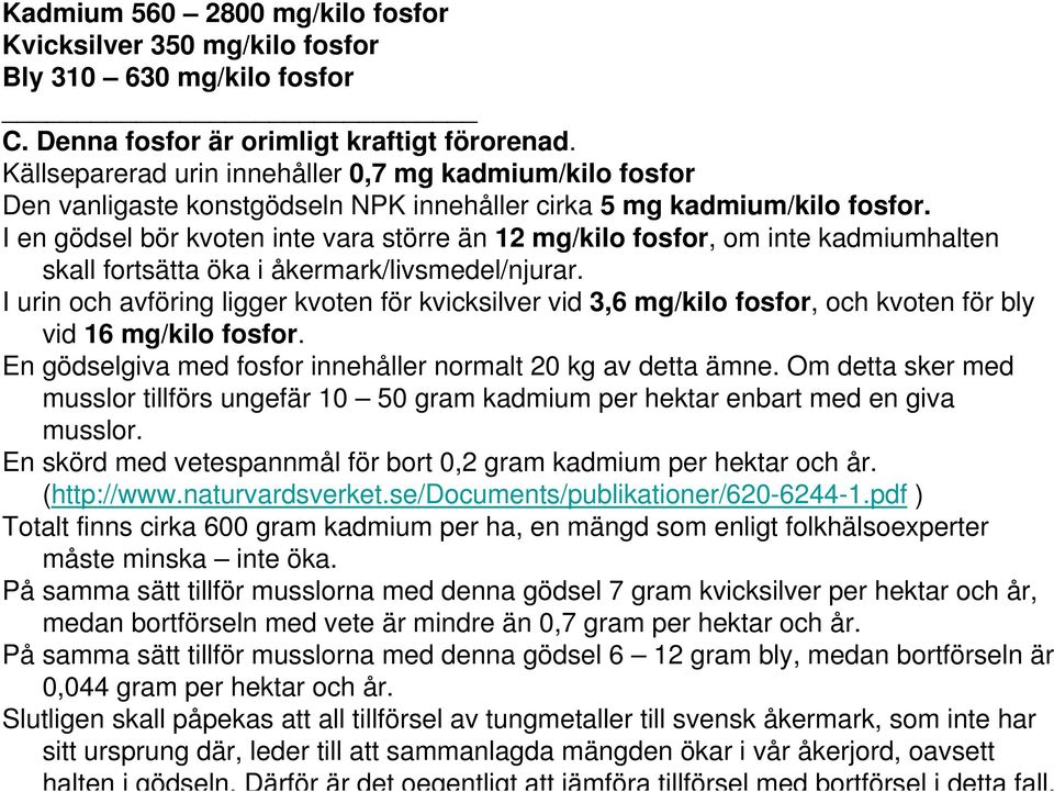 I en gödsel bör kvoten inte vara större än 12 mg/kilo fosfor, om inte kadmiumhalten skall fortsätta öka i åkermark/livsmedel/njurar.