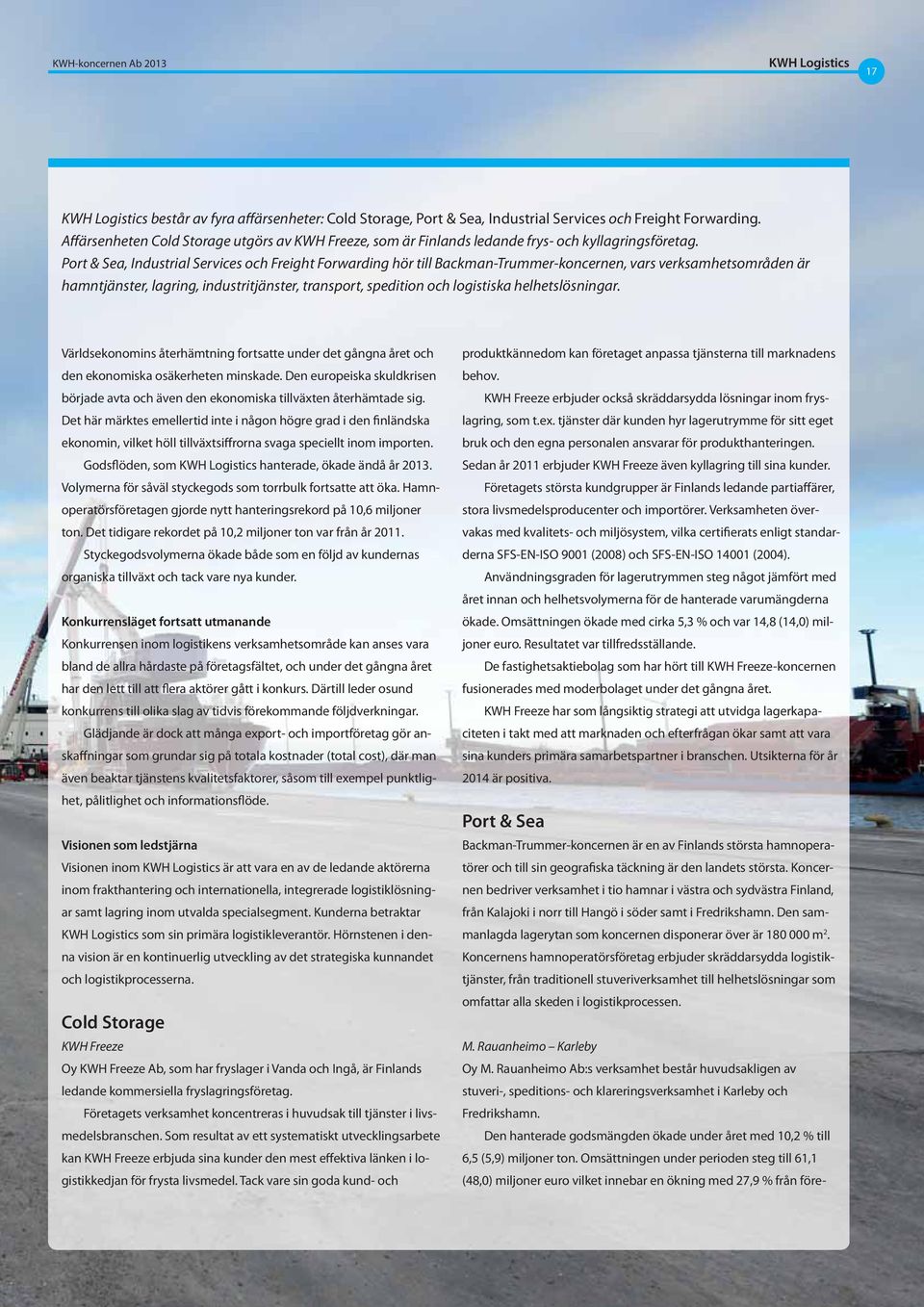 Port & Sea, Industrial Services och Freight Forwarding hör till Backman-Trummer-koncernen, vars verksamhetsområden är hamntjänster, lagring, industritjänster, transport, spedition och logistiska