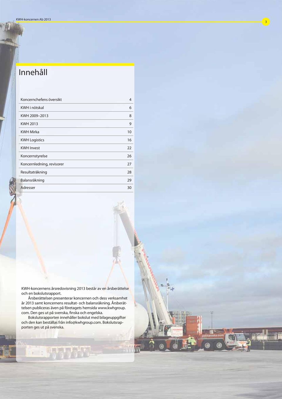 Årsberättelsen presenterar koncern en och dess verksamhet år 2013 samt koncernens resultat- och balansräkning. Årsberättelsen publiceras även på före tagets hemsida www.