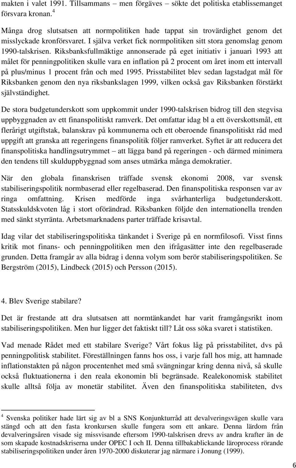 Riksbanksfullmäktige annonserade på eget initiativ i januari 1993 att målet för penningpolitiken skulle vara en inflation på 2 procent om året inom ett intervall på plus/minus 1 procent från och med