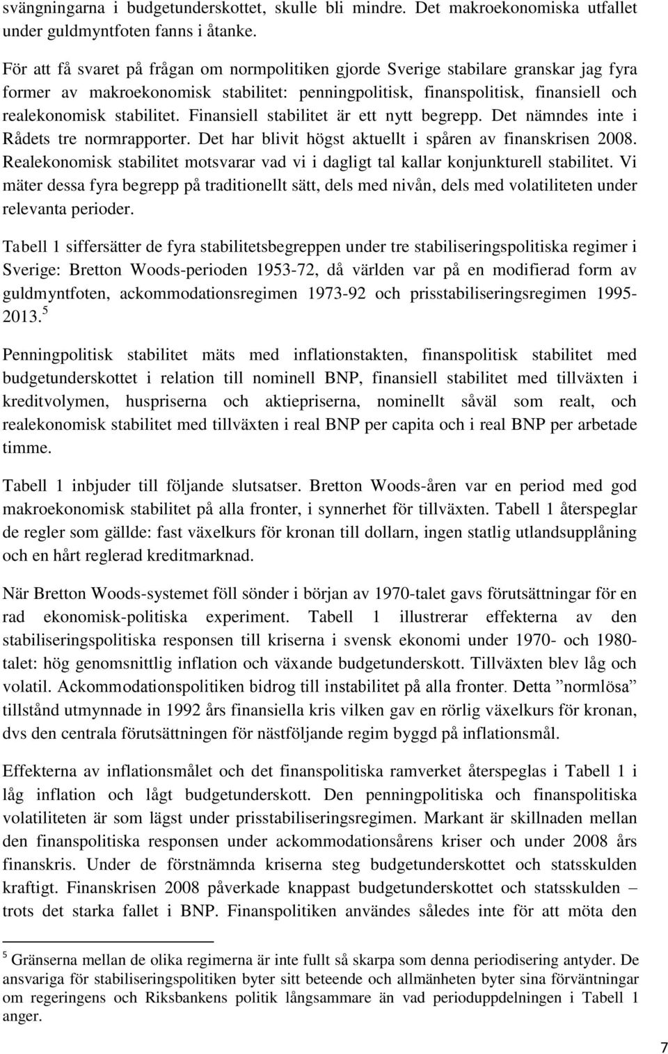 Finansiell stabilitet är ett nytt begrepp. Det nämndes inte i Rådets tre normrapporter. Det har blivit högst aktuellt i spåren av finanskrisen 2008.