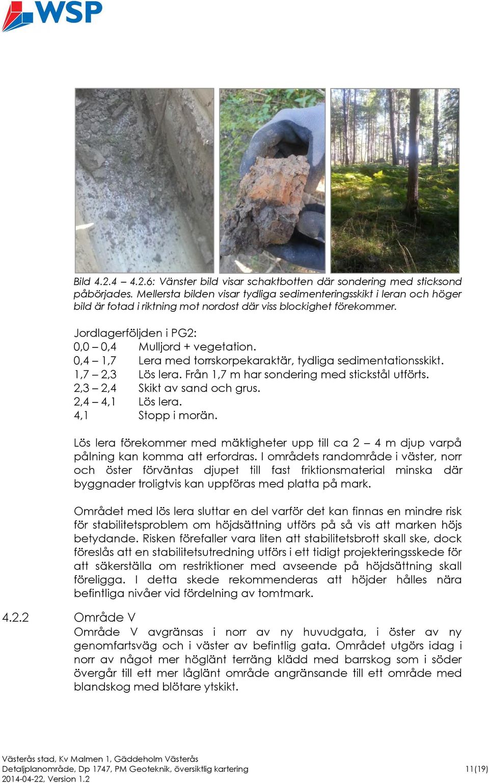 0,4 1,7 Lera med torrskorpekaraktär, tydliga sedimentationsskikt. 1,7 2,3 Lös lera. Från 1,7 m har sondering med stickstål utförts. 2,3 2,4 Skikt av sand och grus. 2,4 4,1 Lös lera. 4,1 Stopp i morän.